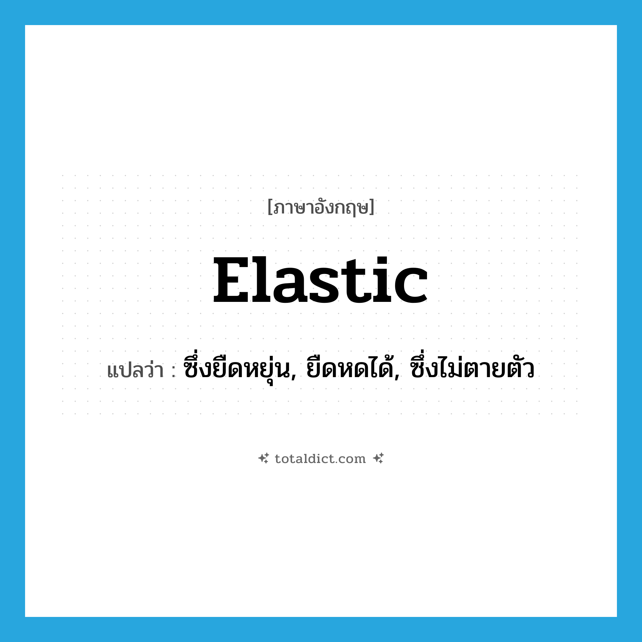 elastic แปลว่า?, คำศัพท์ภาษาอังกฤษ elastic แปลว่า ซึ่งยืดหยุ่น, ยืดหดได้, ซึ่งไม่ตายตัว ประเภท ADJ หมวด ADJ