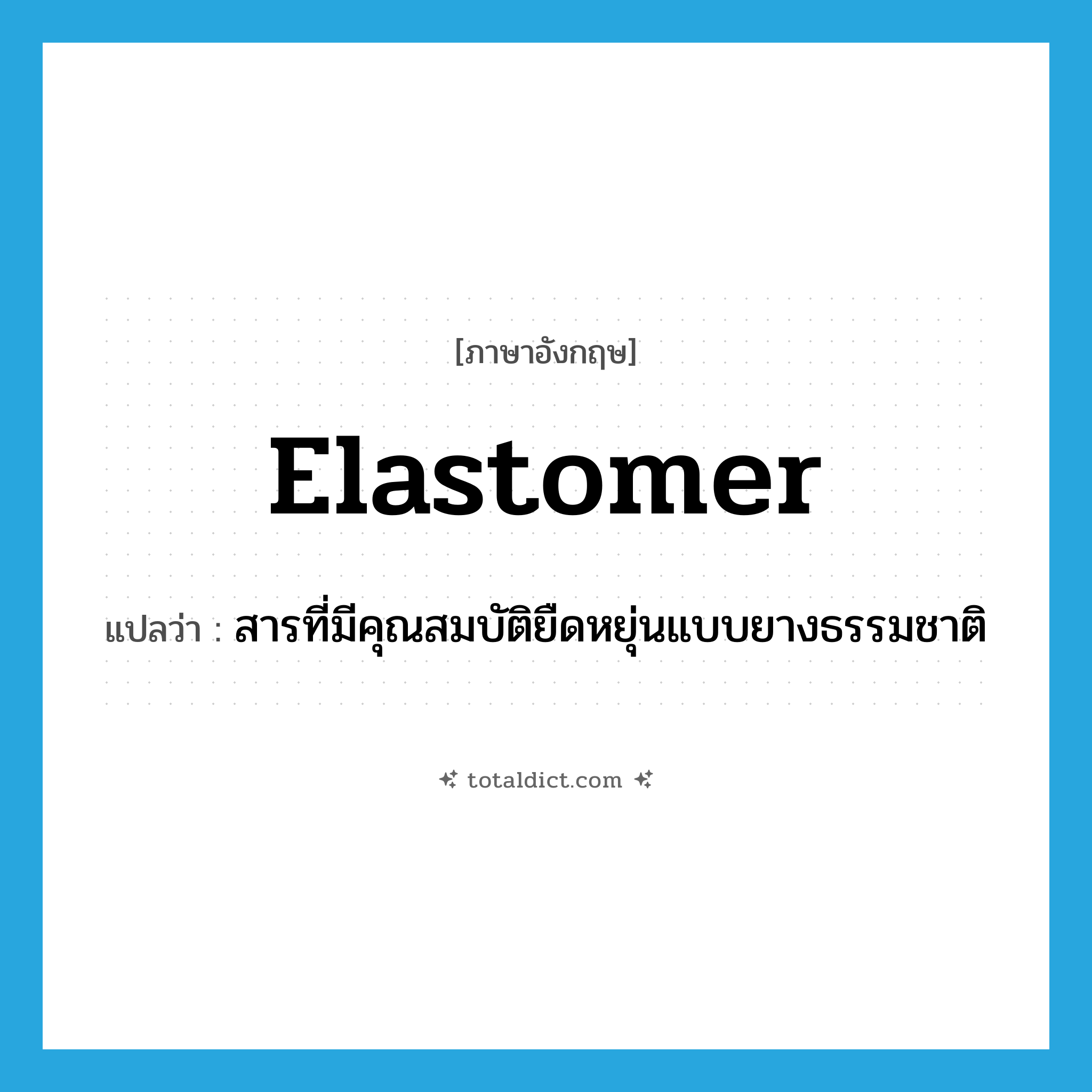 elastomer แปลว่า?, คำศัพท์ภาษาอังกฤษ elastomer แปลว่า สารที่มีคุณสมบัติยืดหยุ่นแบบยางธรรมชาติ ประเภท N หมวด N