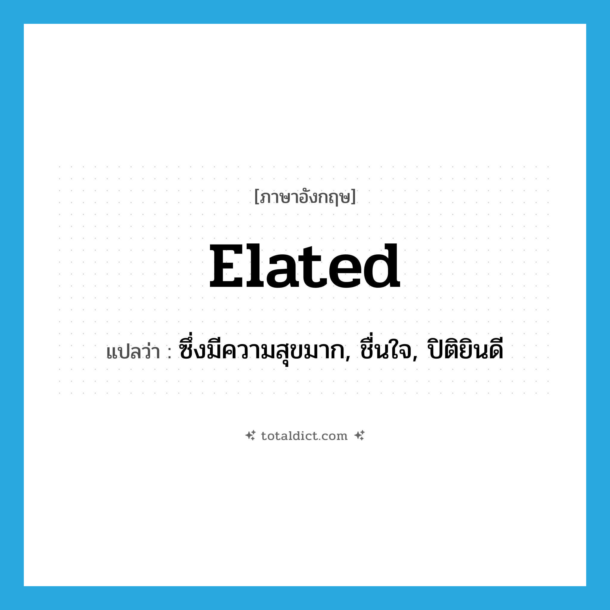 elated แปลว่า?, คำศัพท์ภาษาอังกฤษ elated แปลว่า ซึ่งมีความสุขมาก, ชื่นใจ, ปิติยินดี ประเภท ADJ หมวด ADJ