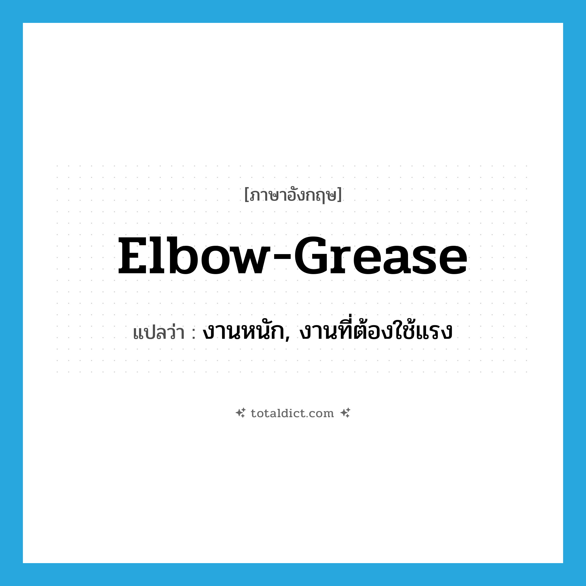 elbow grease แปลว่า?, คำศัพท์ภาษาอังกฤษ elbow-grease แปลว่า งานหนัก, งานที่ต้องใช้แรง ประเภท IDM หมวด IDM
