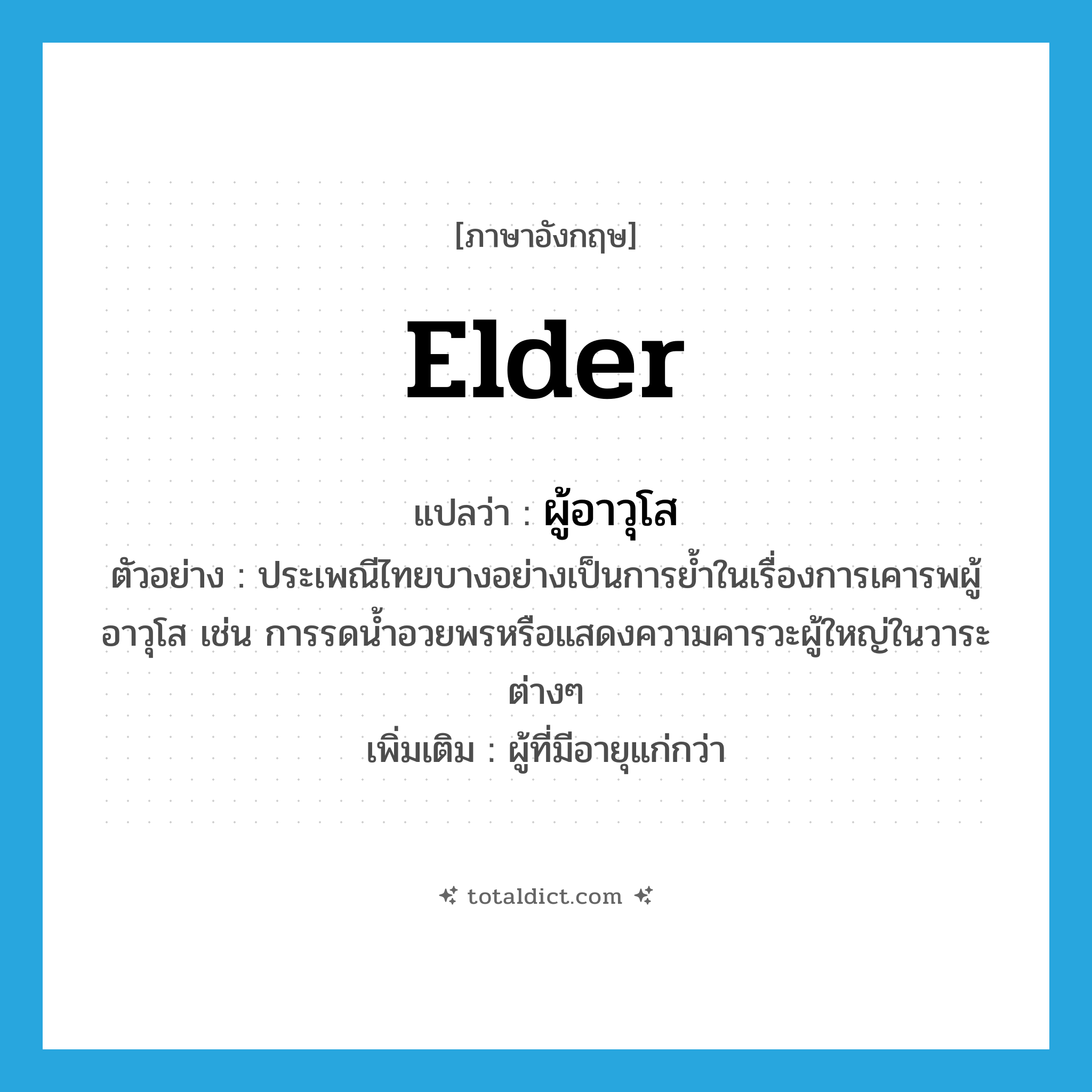 elder แปลว่า?, คำศัพท์ภาษาอังกฤษ elder แปลว่า ผู้อาวุโส ประเภท N ตัวอย่าง ประเพณีไทยบางอย่างเป็นการย้ำในเรื่องการเคารพผู้อาวุโส เช่น การรดน้ำอวยพรหรือแสดงความคารวะผู้ใหญ่ในวาระต่างๆ เพิ่มเติม ผู้ที่มีอายุแก่กว่า หมวด N
