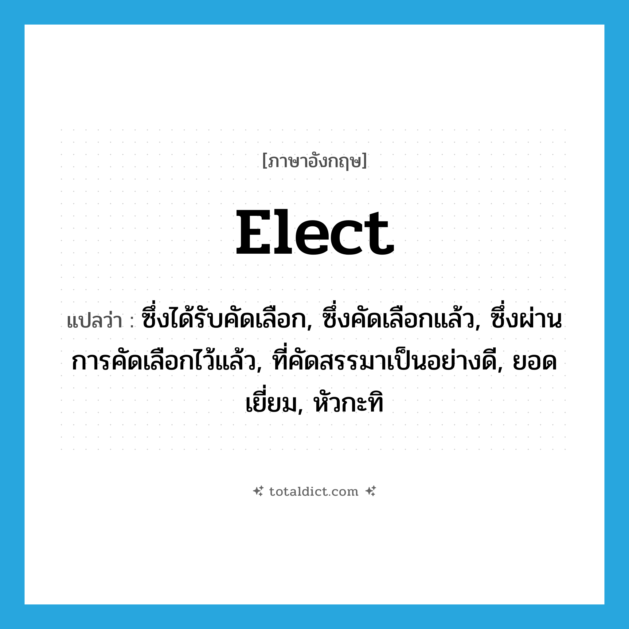 elect แปลว่า?, คำศัพท์ภาษาอังกฤษ elect แปลว่า ซึ่งได้รับคัดเลือก, ซึ่งคัดเลือกแล้ว, ซึ่งผ่านการคัดเลือกไว้แล้ว, ที่คัดสรรมาเป็นอย่างดี, ยอดเยี่ยม, หัวกะทิ ประเภท ADJ หมวด ADJ