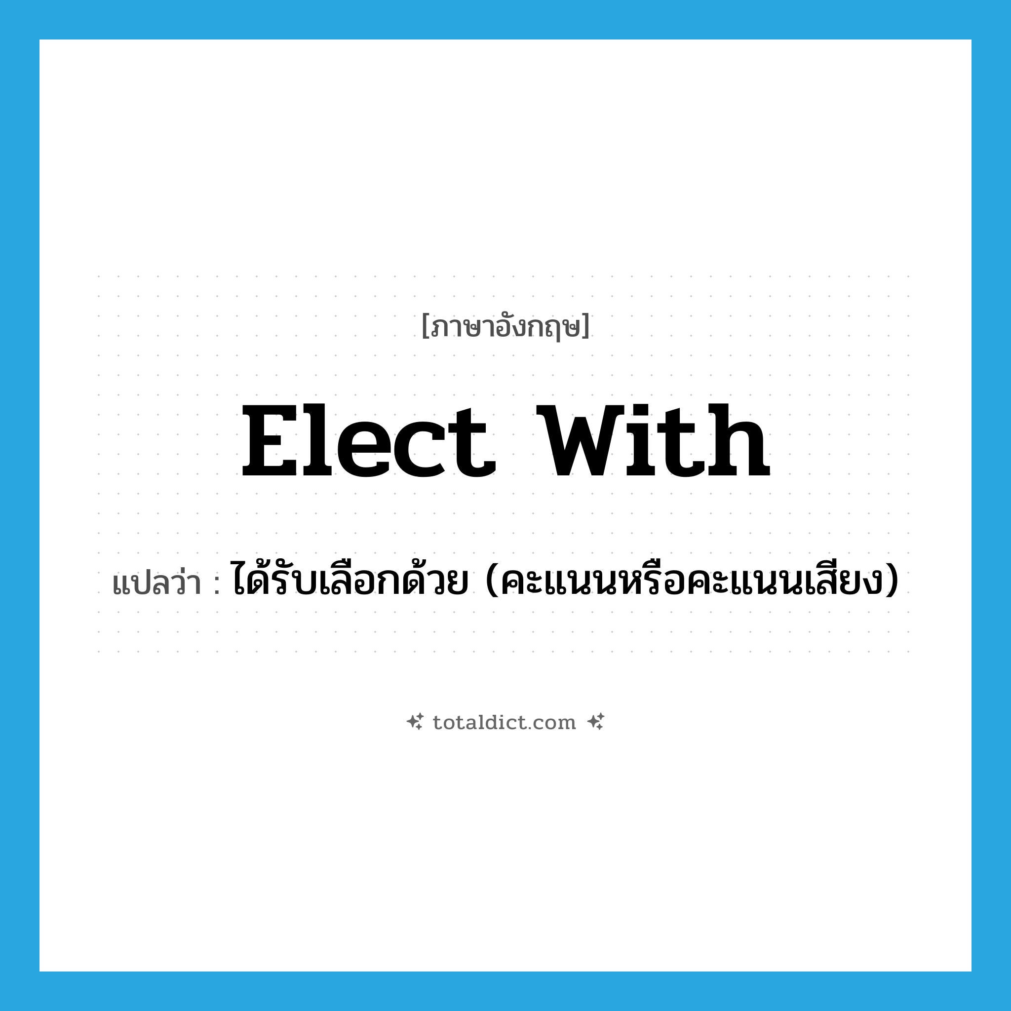 elect with แปลว่า?, คำศัพท์ภาษาอังกฤษ elect with แปลว่า ได้รับเลือกด้วย (คะแนนหรือคะแนนเสียง) ประเภท PHRV หมวด PHRV