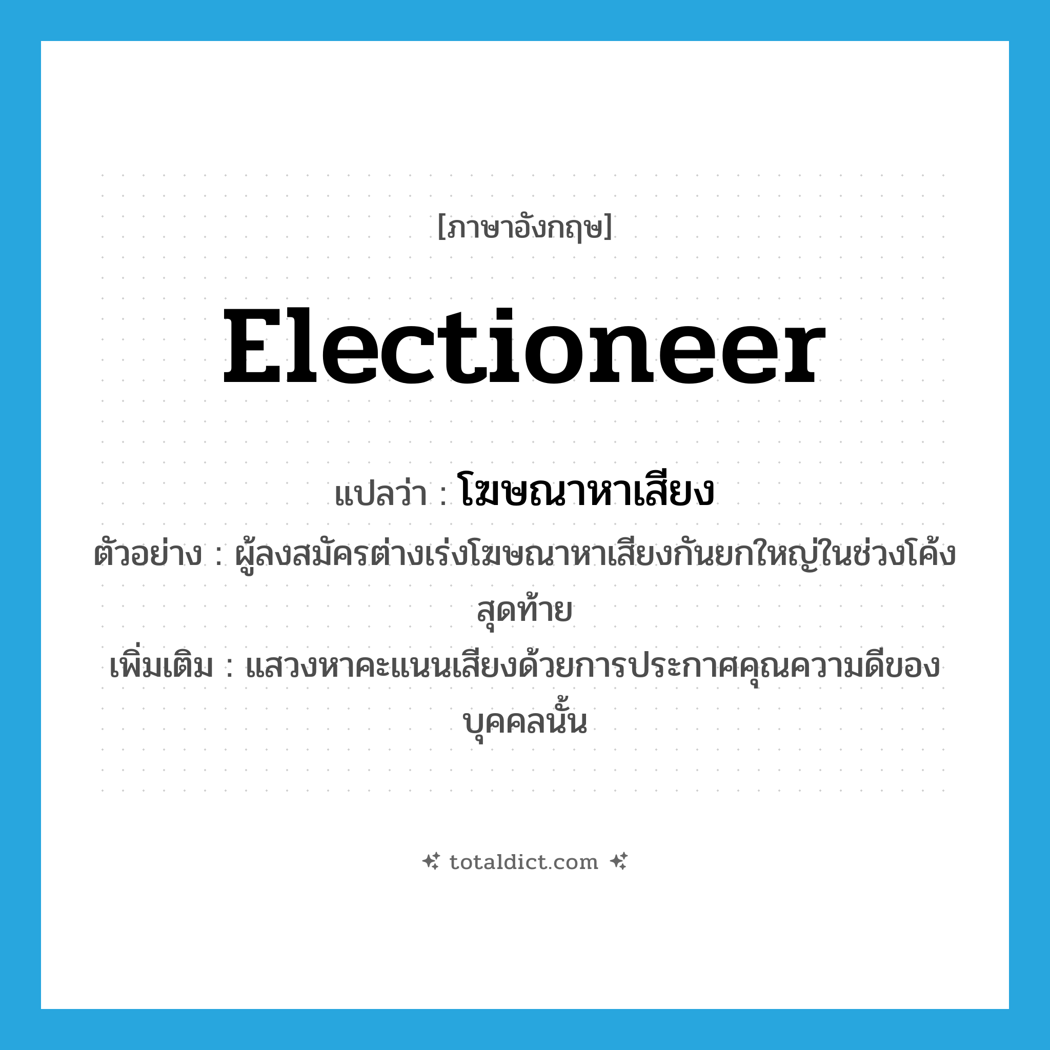 electioneer แปลว่า?, คำศัพท์ภาษาอังกฤษ electioneer แปลว่า โฆษณาหาเสียง ประเภท N ตัวอย่าง ผู้ลงสมัครต่างเร่งโฆษณาหาเสียงกันยกใหญ่ในช่วงโค้งสุดท้าย เพิ่มเติม แสวงหาคะแนนเสียงด้วยการประกาศคุณความดีของบุคคลนั้น หมวด N