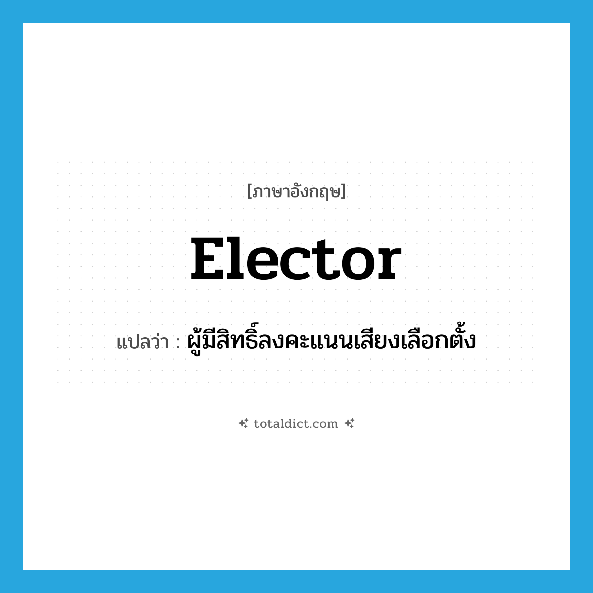 elector แปลว่า?, คำศัพท์ภาษาอังกฤษ elector แปลว่า ผู้มีสิทธิ์ลงคะแนนเสียงเลือกตั้ง ประเภท N หมวด N