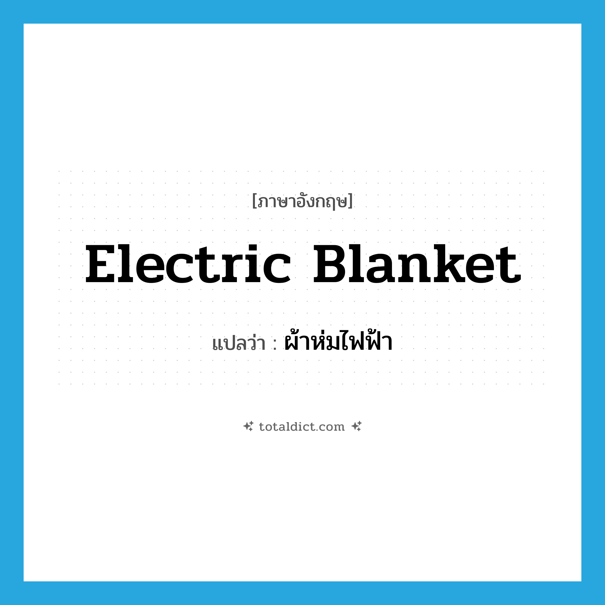 electric blanket แปลว่า?, คำศัพท์ภาษาอังกฤษ electric blanket แปลว่า ผ้าห่มไฟฟ้า ประเภท N หมวด N