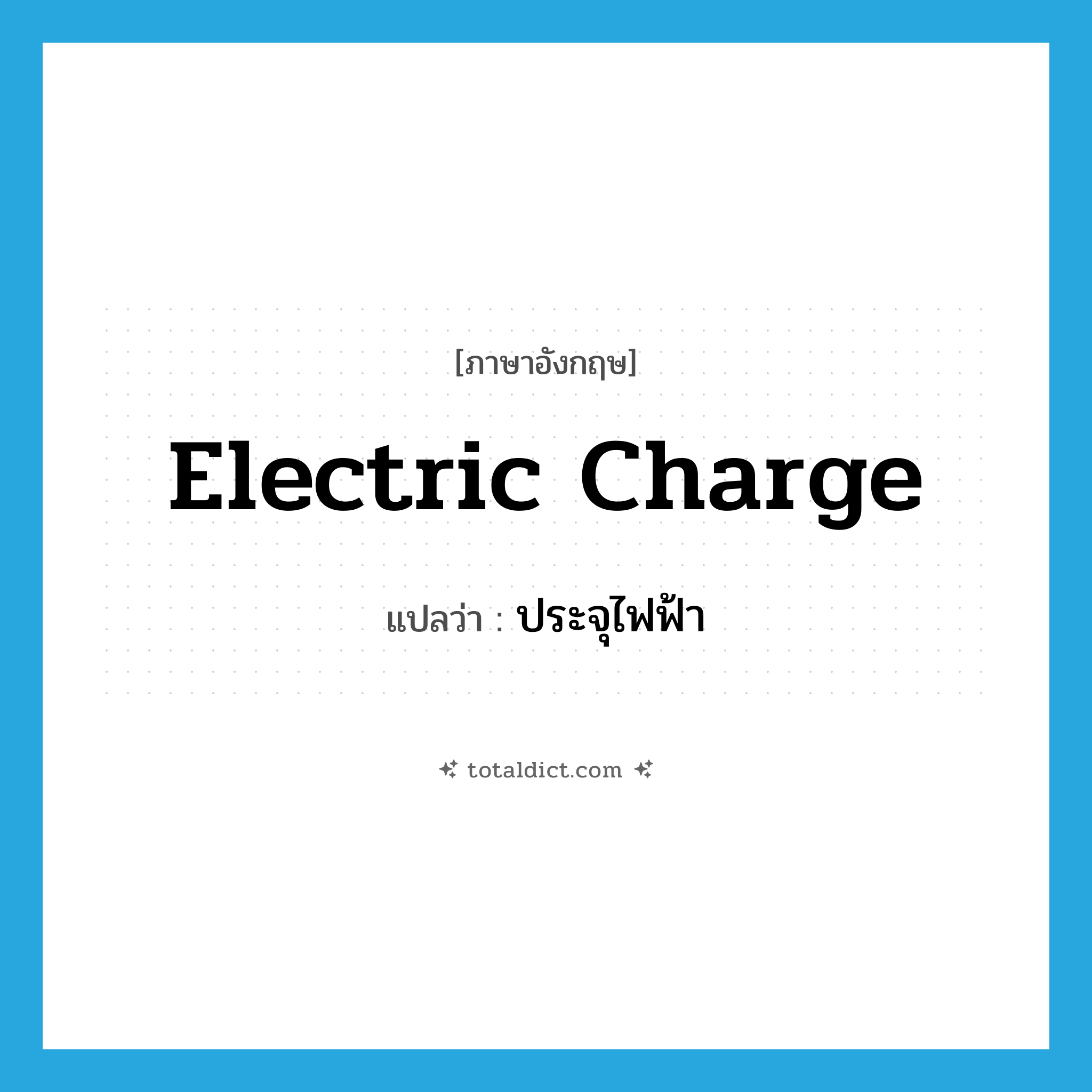 electric charge แปลว่า?, คำศัพท์ภาษาอังกฤษ electric charge แปลว่า ประจุไฟฟ้า ประเภท N หมวด N
