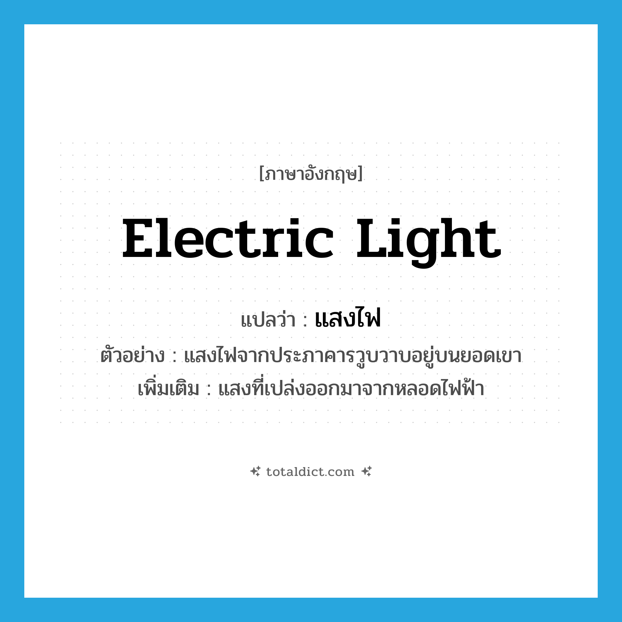 electric light แปลว่า?, คำศัพท์ภาษาอังกฤษ electric light แปลว่า แสงไฟ ประเภท N ตัวอย่าง แสงไฟจากประภาคารวูบวาบอยู่บนยอดเขา เพิ่มเติม แสงที่เปล่งออกมาจากหลอดไฟฟ้า หมวด N