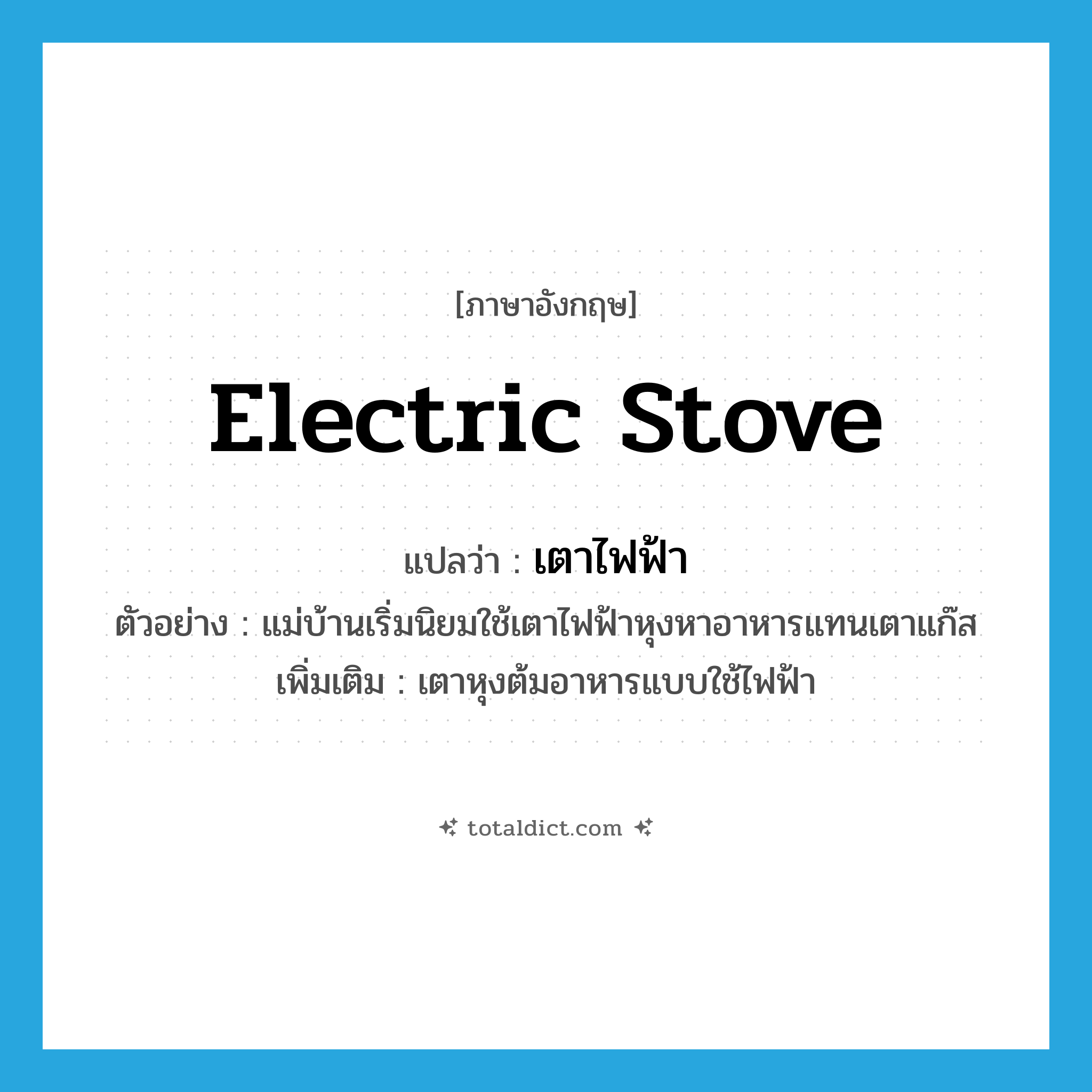 electric stove แปลว่า?, คำศัพท์ภาษาอังกฤษ electric stove แปลว่า เตาไฟฟ้า ประเภท N ตัวอย่าง แม่บ้านเริ่มนิยมใช้เตาไฟฟ้าหุงหาอาหารแทนเตาแก๊ส เพิ่มเติม เตาหุงต้มอาหารแบบใช้ไฟฟ้า หมวด N