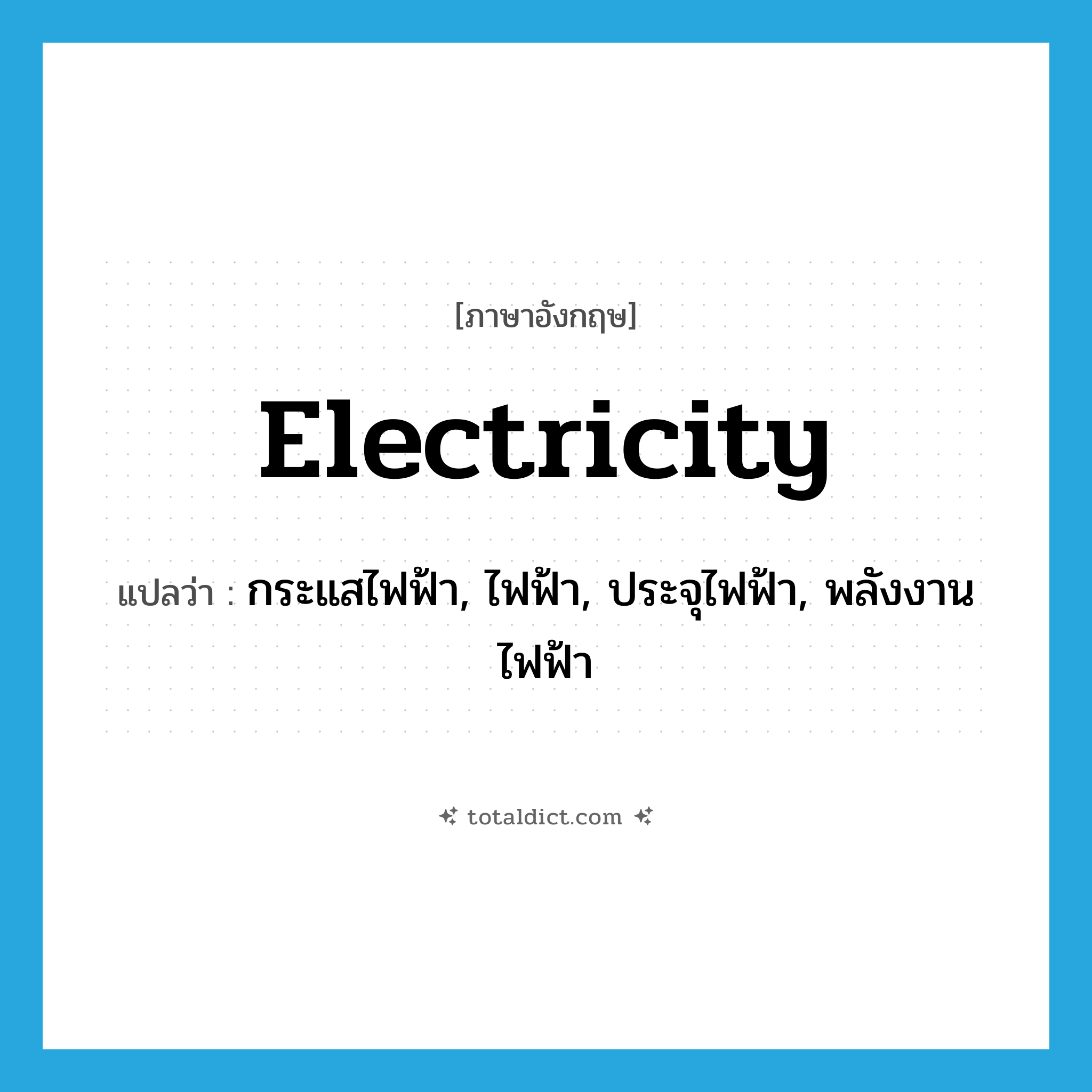 electricity แปลว่า?, คำศัพท์ภาษาอังกฤษ electricity แปลว่า กระแสไฟฟ้า, ไฟฟ้า, ประจุไฟฟ้า, พลังงานไฟฟ้า ประเภท N หมวด N