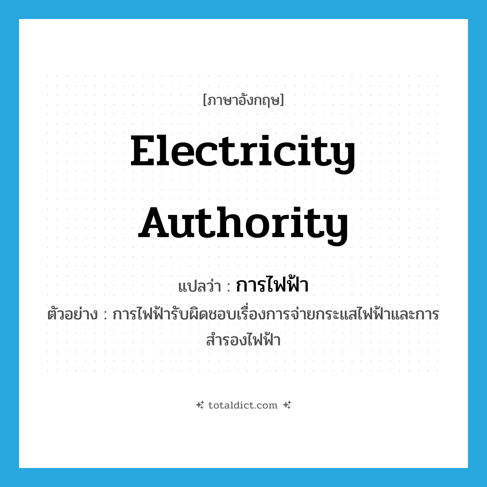 electricity authority แปลว่า?, คำศัพท์ภาษาอังกฤษ electricity authority แปลว่า การไฟฟ้า ประเภท N ตัวอย่าง การไฟฟ้ารับผิดชอบเรื่องการจ่ายกระแสไฟฟ้าและการสำรองไฟฟ้า หมวด N