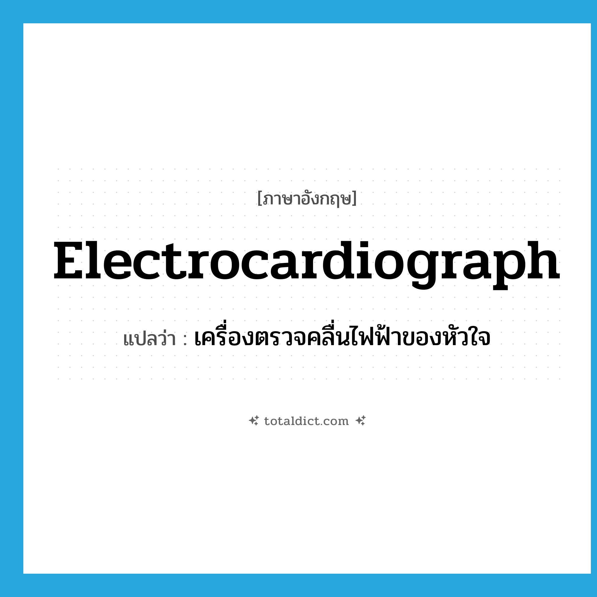 electrocardiograph แปลว่า?, คำศัพท์ภาษาอังกฤษ electrocardiograph แปลว่า เครื่องตรวจคลื่นไฟฟ้าของหัวใจ ประเภท N หมวด N