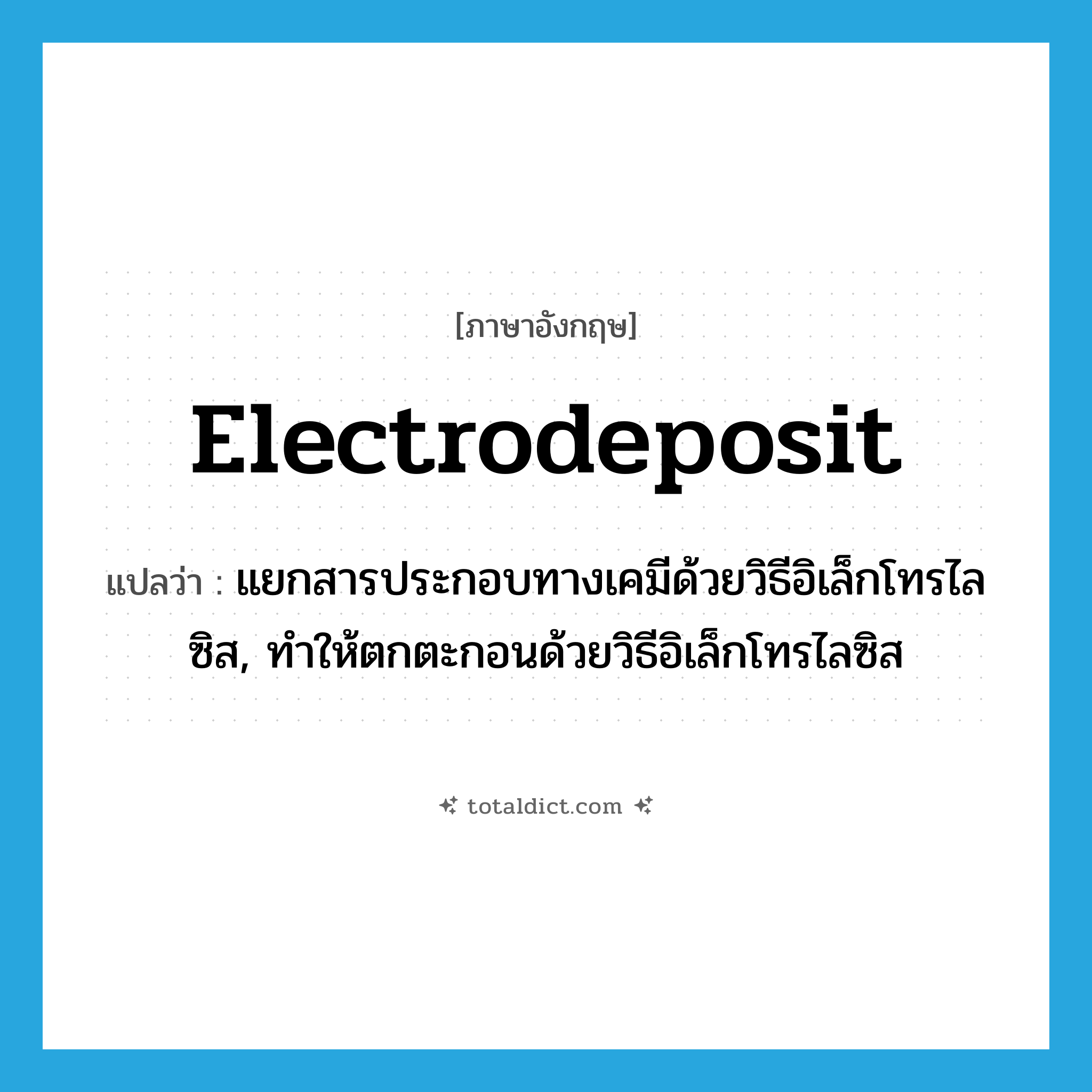 electrodeposit แปลว่า?, คำศัพท์ภาษาอังกฤษ electrodeposit แปลว่า แยกสารประกอบทางเคมีด้วยวิธีอิเล็กโทรไลซิส, ทำให้ตกตะกอนด้วยวิธีอิเล็กโทรไลซิส ประเภท VT หมวด VT