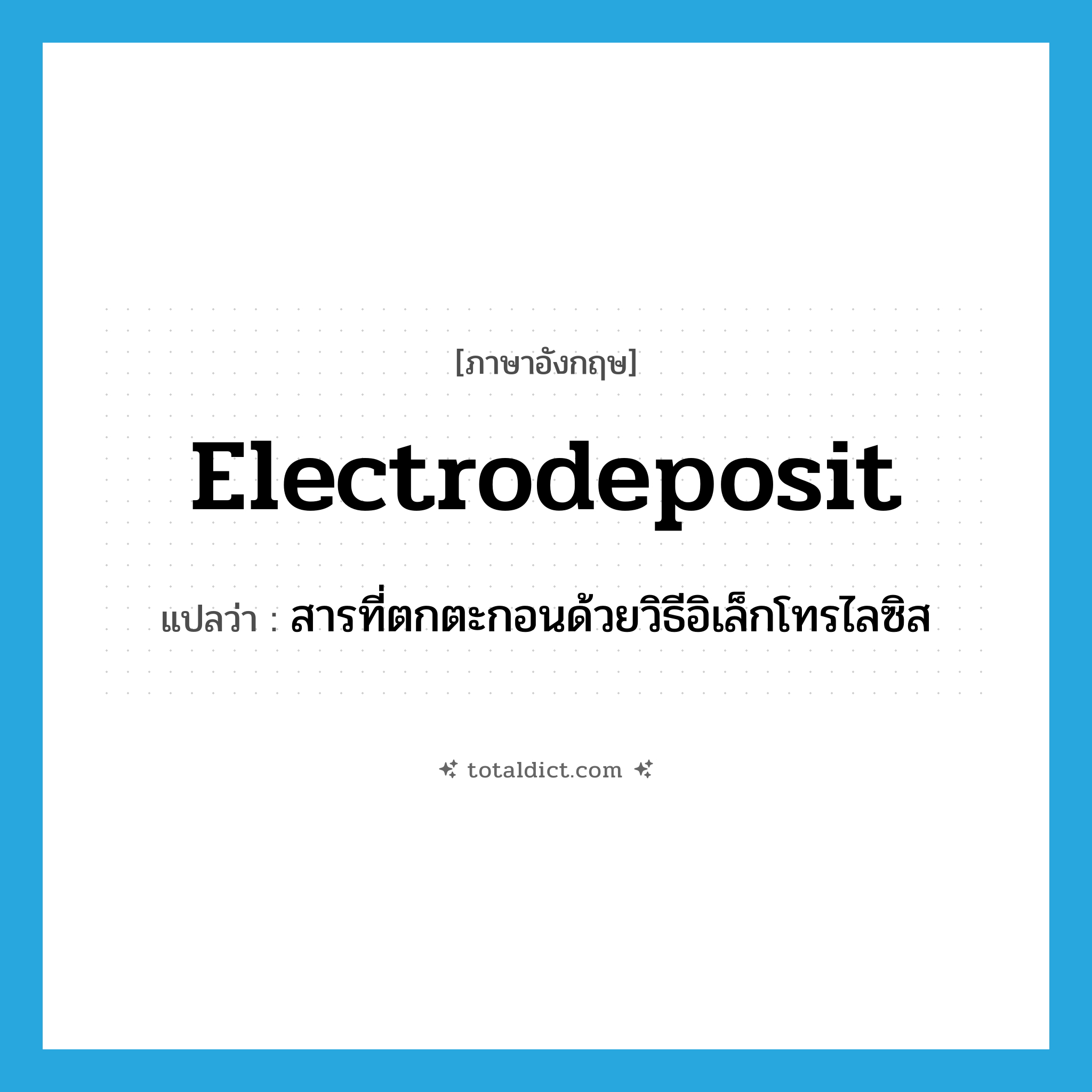 electrodeposit แปลว่า?, คำศัพท์ภาษาอังกฤษ electrodeposit แปลว่า สารที่ตกตะกอนด้วยวิธีอิเล็กโทรไลซิส ประเภท N หมวด N