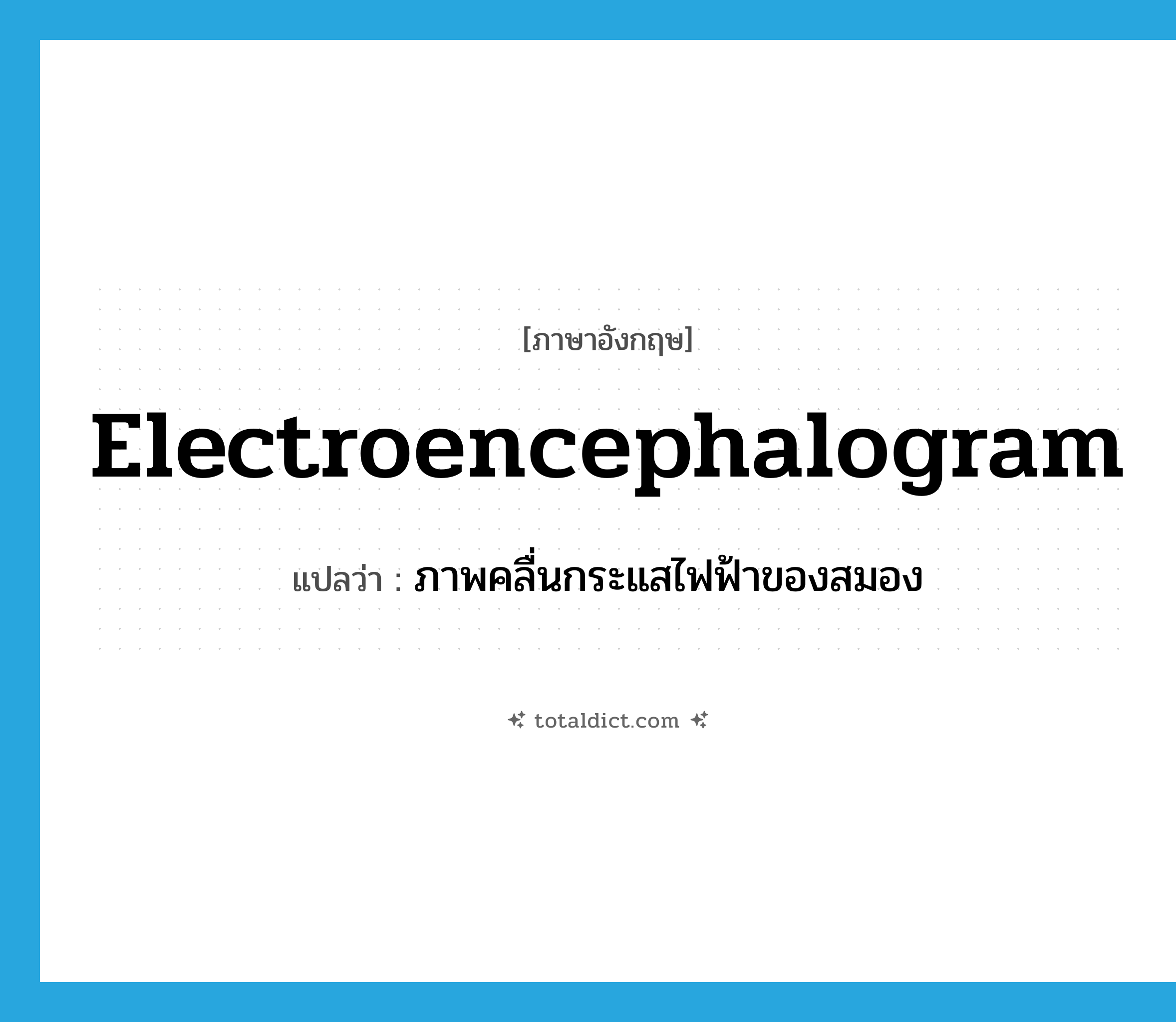 electroencephalogram แปลว่า?, คำศัพท์ภาษาอังกฤษ electroencephalogram แปลว่า ภาพคลื่นกระแสไฟฟ้าของสมอง ประเภท N หมวด N