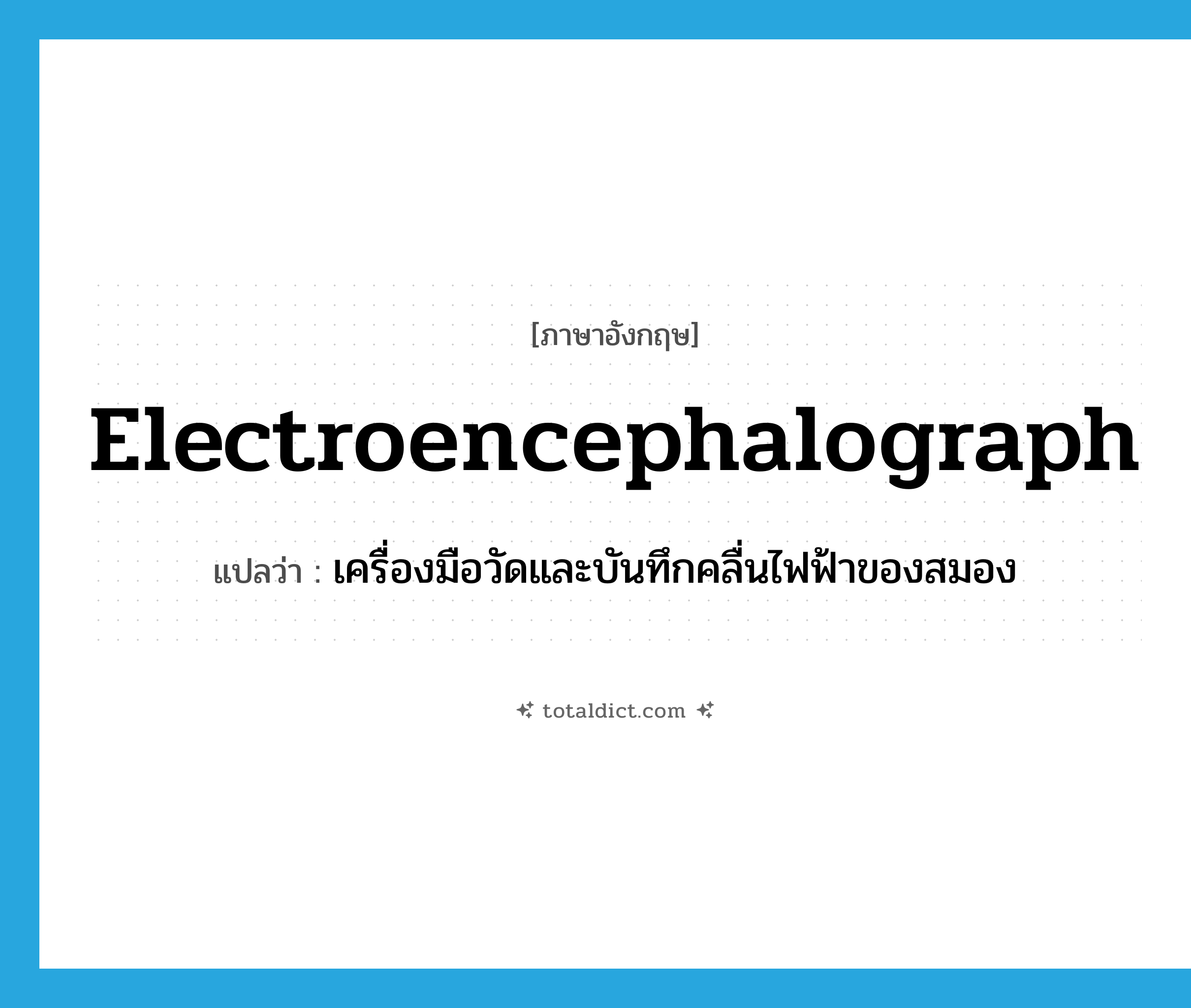 electroencephalograph แปลว่า?, คำศัพท์ภาษาอังกฤษ electroencephalograph แปลว่า เครื่องมือวัดและบันทึกคลื่นไฟฟ้าของสมอง ประเภท N หมวด N