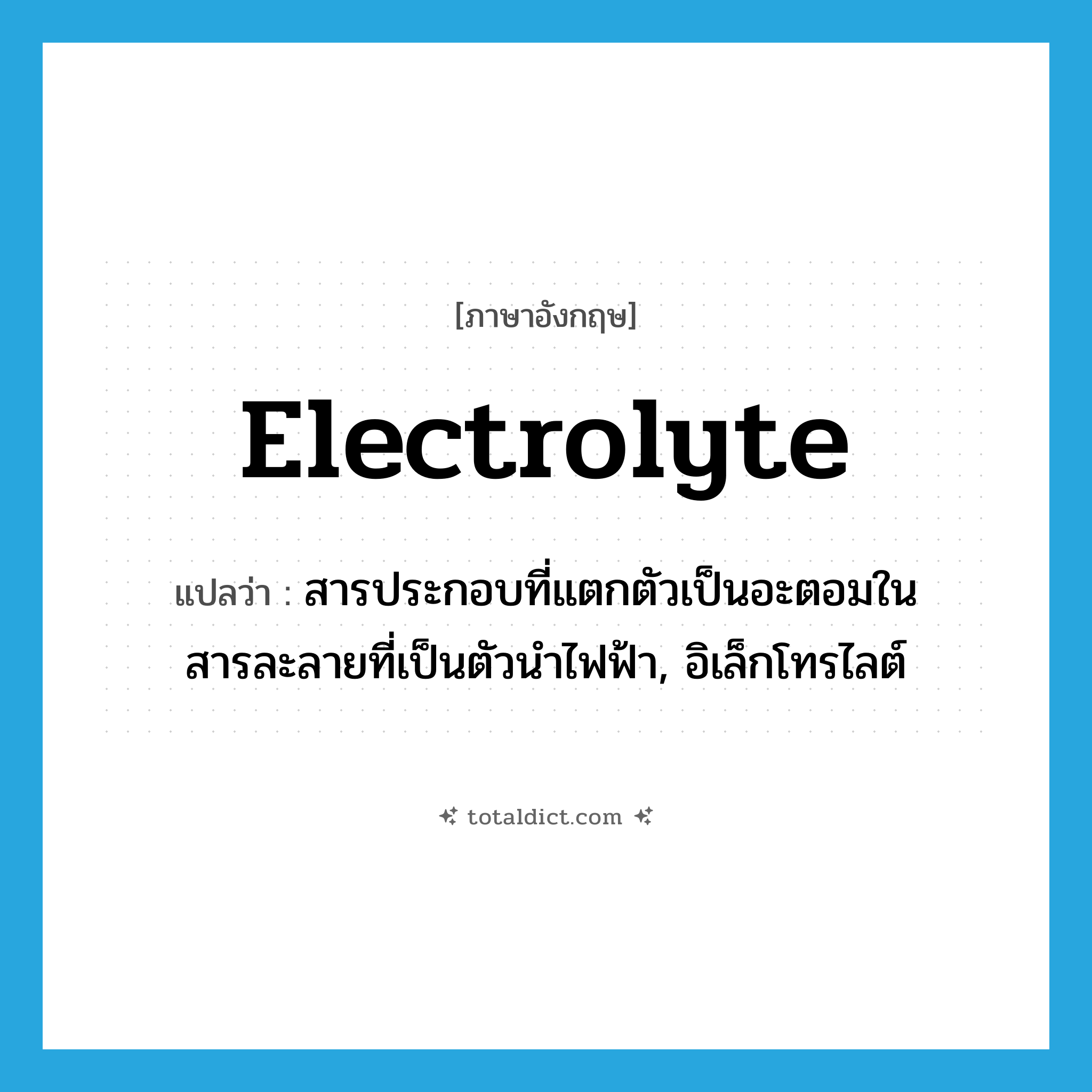 electrolyte แปลว่า?, คำศัพท์ภาษาอังกฤษ electrolyte แปลว่า สารประกอบที่แตกตัวเป็นอะตอมในสารละลายที่เป็นตัวนำไฟฟ้า, อิเล็กโทรไลต์ ประเภท N หมวด N