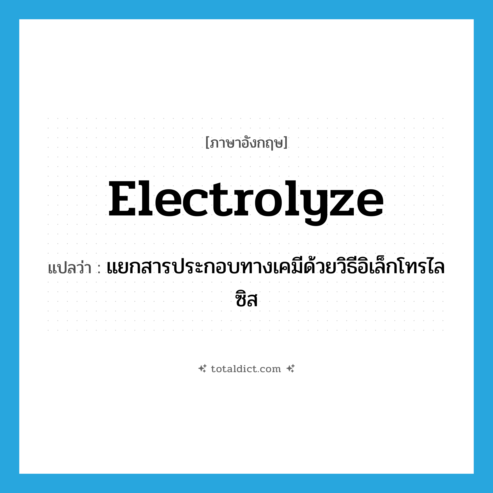 electrolyze แปลว่า?, คำศัพท์ภาษาอังกฤษ electrolyze แปลว่า แยกสารประกอบทางเคมีด้วยวิธีอิเล็กโทรไลซิส ประเภท VT หมวด VT