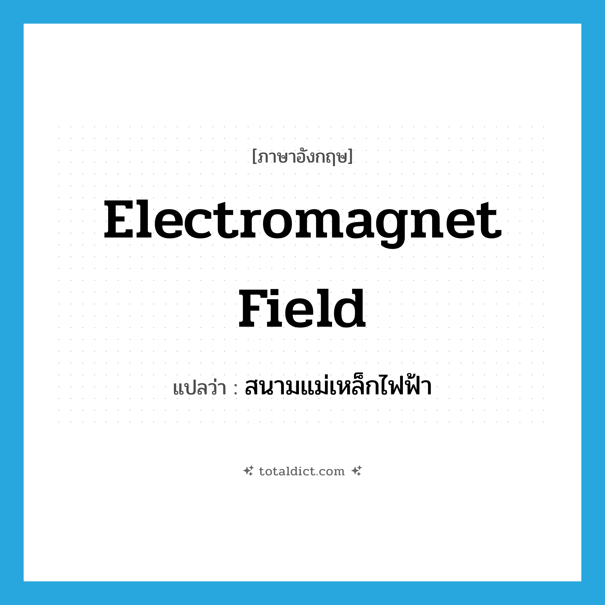 electromagnet field แปลว่า?, คำศัพท์ภาษาอังกฤษ electromagnet field แปลว่า สนามแม่เหล็กไฟฟ้า ประเภท N หมวด N
