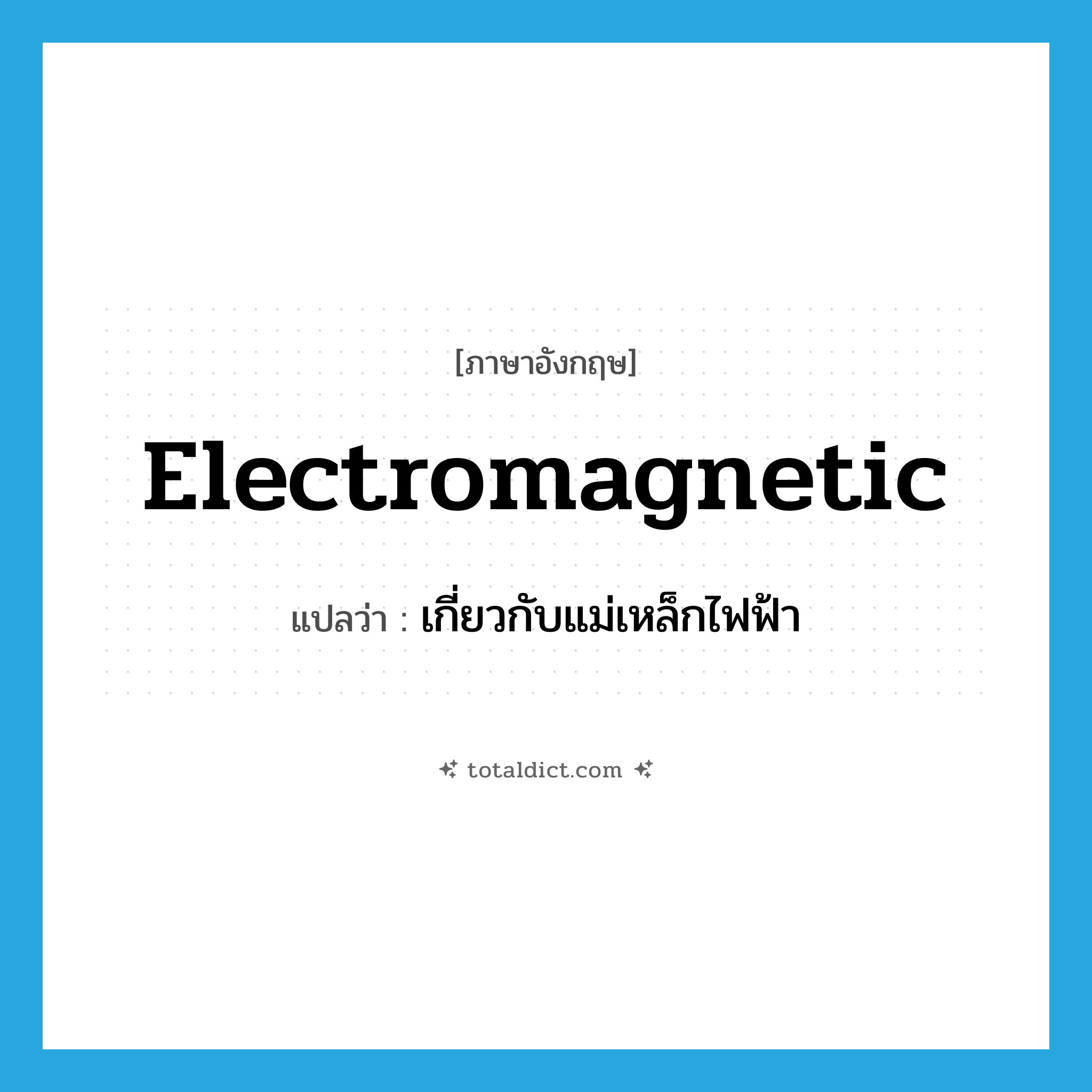 electromagnetic แปลว่า?, คำศัพท์ภาษาอังกฤษ electromagnetic แปลว่า เกี่ยวกับแม่เหล็กไฟฟ้า ประเภท ADJ หมวด ADJ