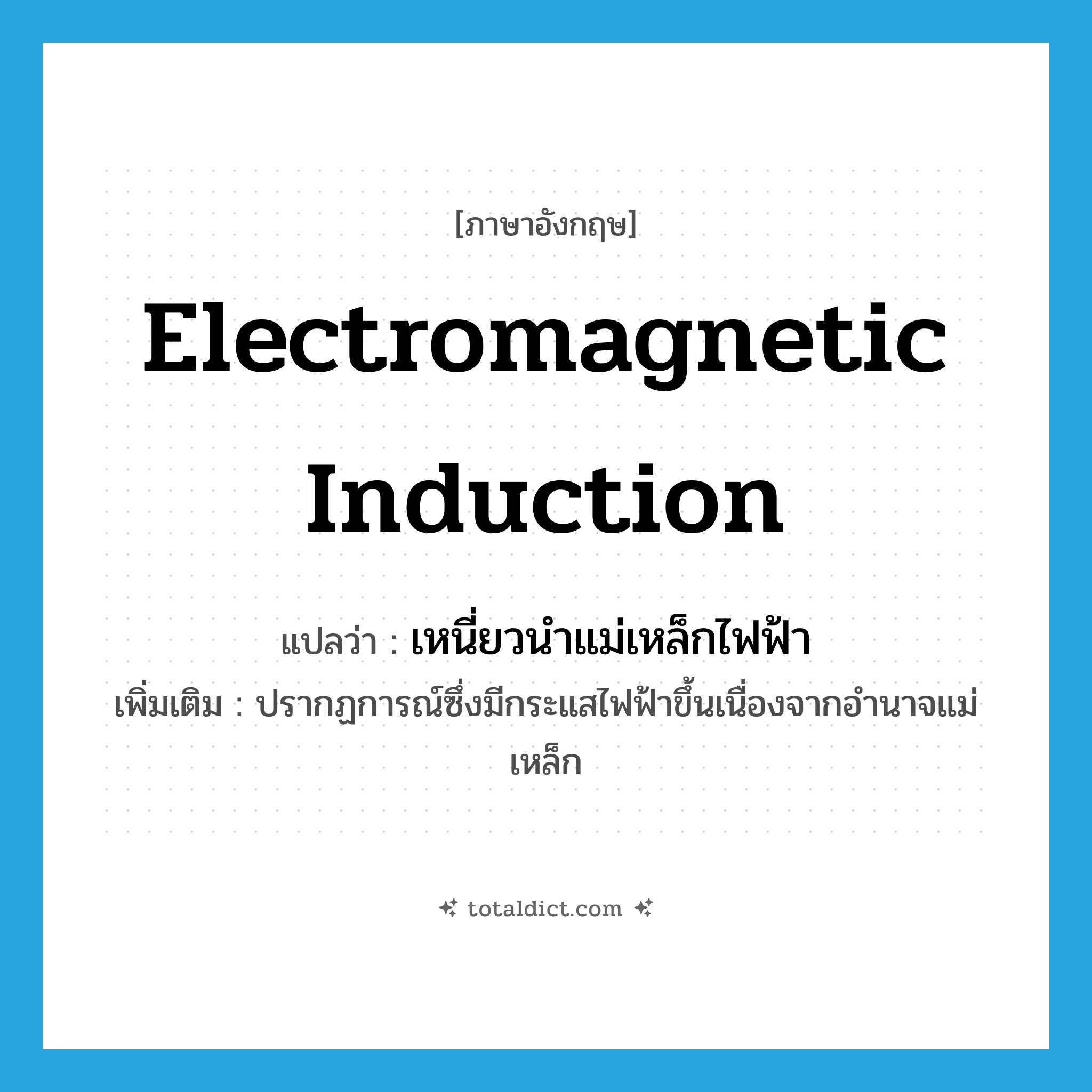 electromagnetic induction แปลว่า?, คำศัพท์ภาษาอังกฤษ electromagnetic induction แปลว่า เหนี่ยวนำแม่เหล็กไฟฟ้า ประเภท N เพิ่มเติม ปรากฏการณ์ซึ่งมีกระแสไฟฟ้าขึ้นเนื่องจากอำนาจแม่เหล็ก หมวด N
