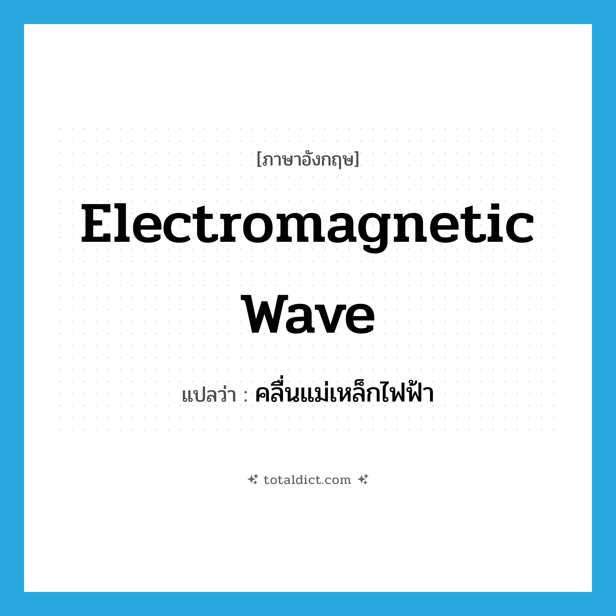 electromagnetic wave แปลว่า?, คำศัพท์ภาษาอังกฤษ electromagnetic wave แปลว่า คลื่นแม่เหล็กไฟฟ้า ประเภท N หมวด N
