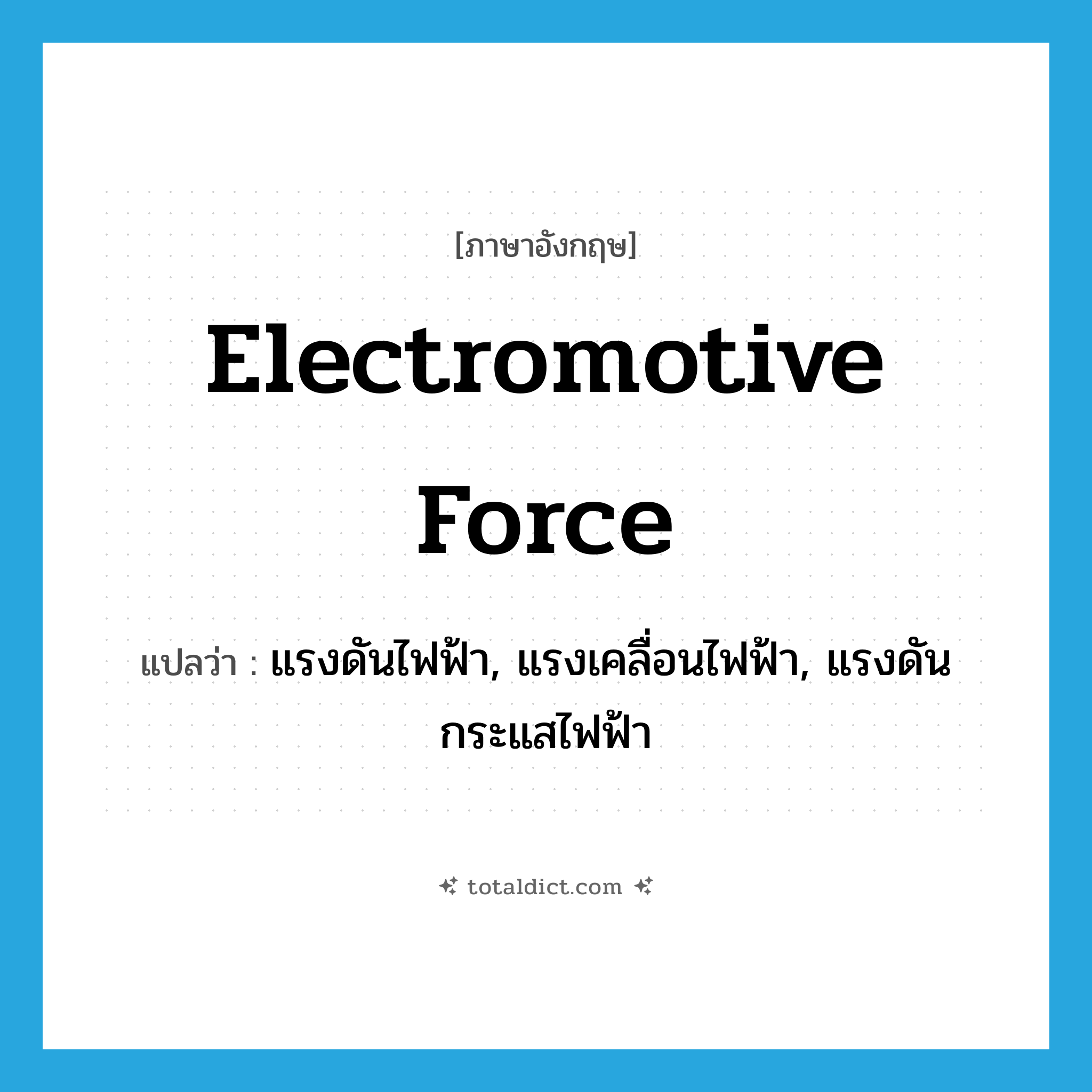 electromotive force แปลว่า?, คำศัพท์ภาษาอังกฤษ electromotive force แปลว่า แรงดันไฟฟ้า, แรงเคลื่อนไฟฟ้า, แรงดันกระแสไฟฟ้า ประเภท N หมวด N