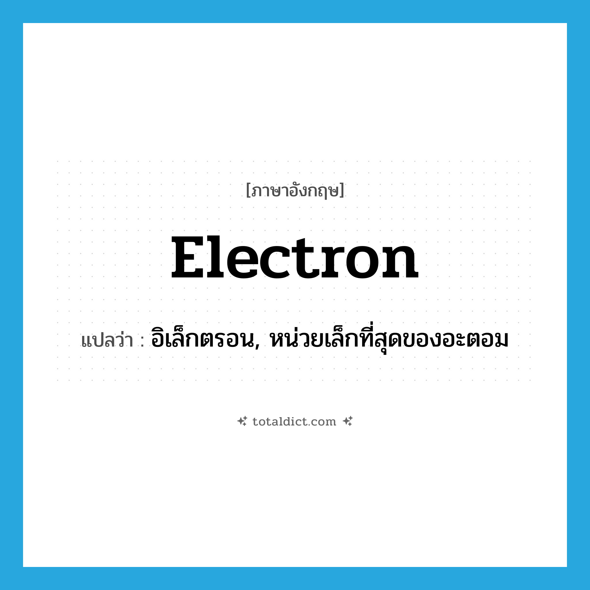 electron แปลว่า?, คำศัพท์ภาษาอังกฤษ electron แปลว่า อิเล็กตรอน, หน่วยเล็กที่สุดของอะตอม ประเภท N หมวด N