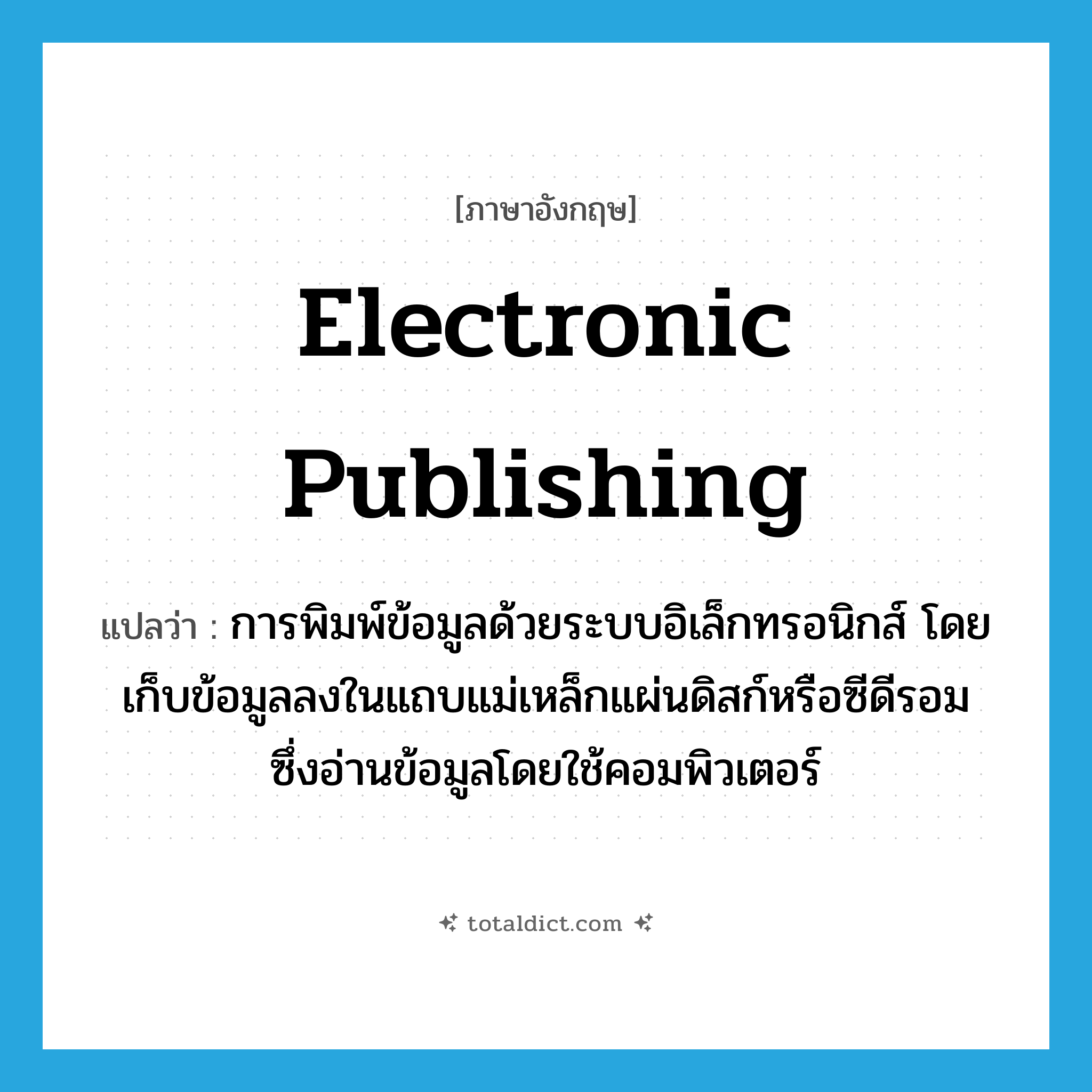 electronic publishing แปลว่า?, คำศัพท์ภาษาอังกฤษ electronic publishing แปลว่า การพิมพ์ข้อมูลด้วยระบบอิเล็กทรอนิกส์ โดยเก็บข้อมูลลงในแถบแม่เหล็กแผ่นดิสก์หรือซีดีรอม ซึ่งอ่านข้อมูลโดยใช้คอมพิวเตอร์ ประเภท N หมวด N