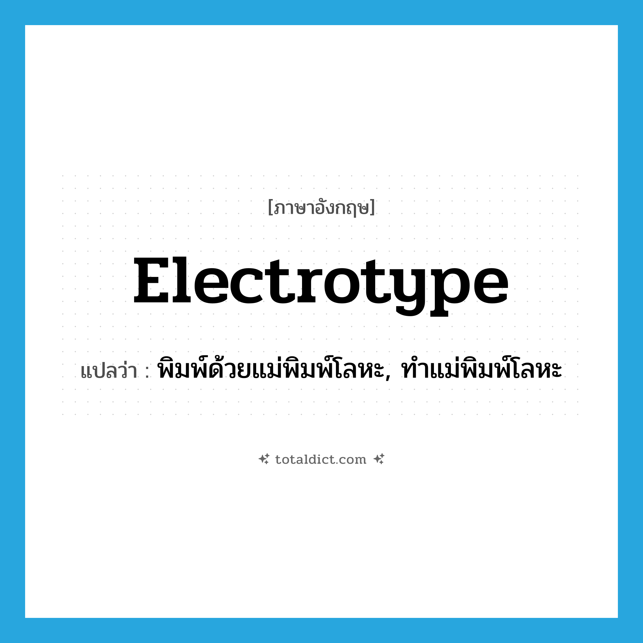 electrotype แปลว่า?, คำศัพท์ภาษาอังกฤษ electrotype แปลว่า พิมพ์ด้วยแม่พิมพ์โลหะ, ทำแม่พิมพ์โลหะ ประเภท VT หมวด VT