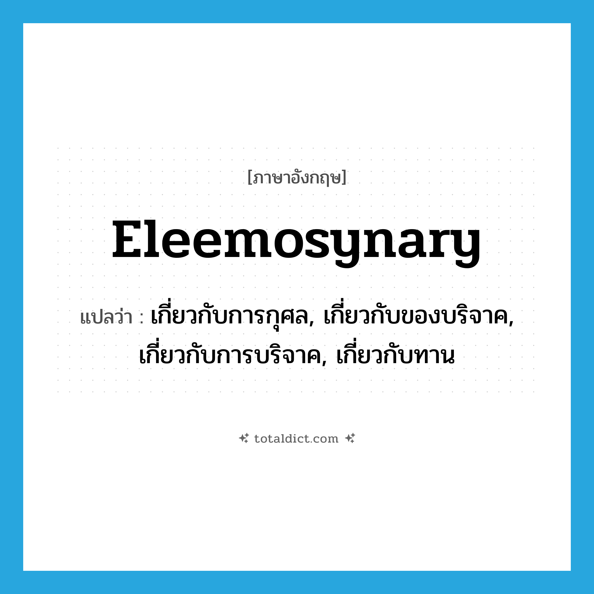 eleemosynary แปลว่า?, คำศัพท์ภาษาอังกฤษ eleemosynary แปลว่า เกี่ยวกับการกุศล, เกี่ยวกับของบริจาค, เกี่ยวกับการบริจาค, เกี่ยวกับทาน ประเภท ADJ หมวด ADJ
