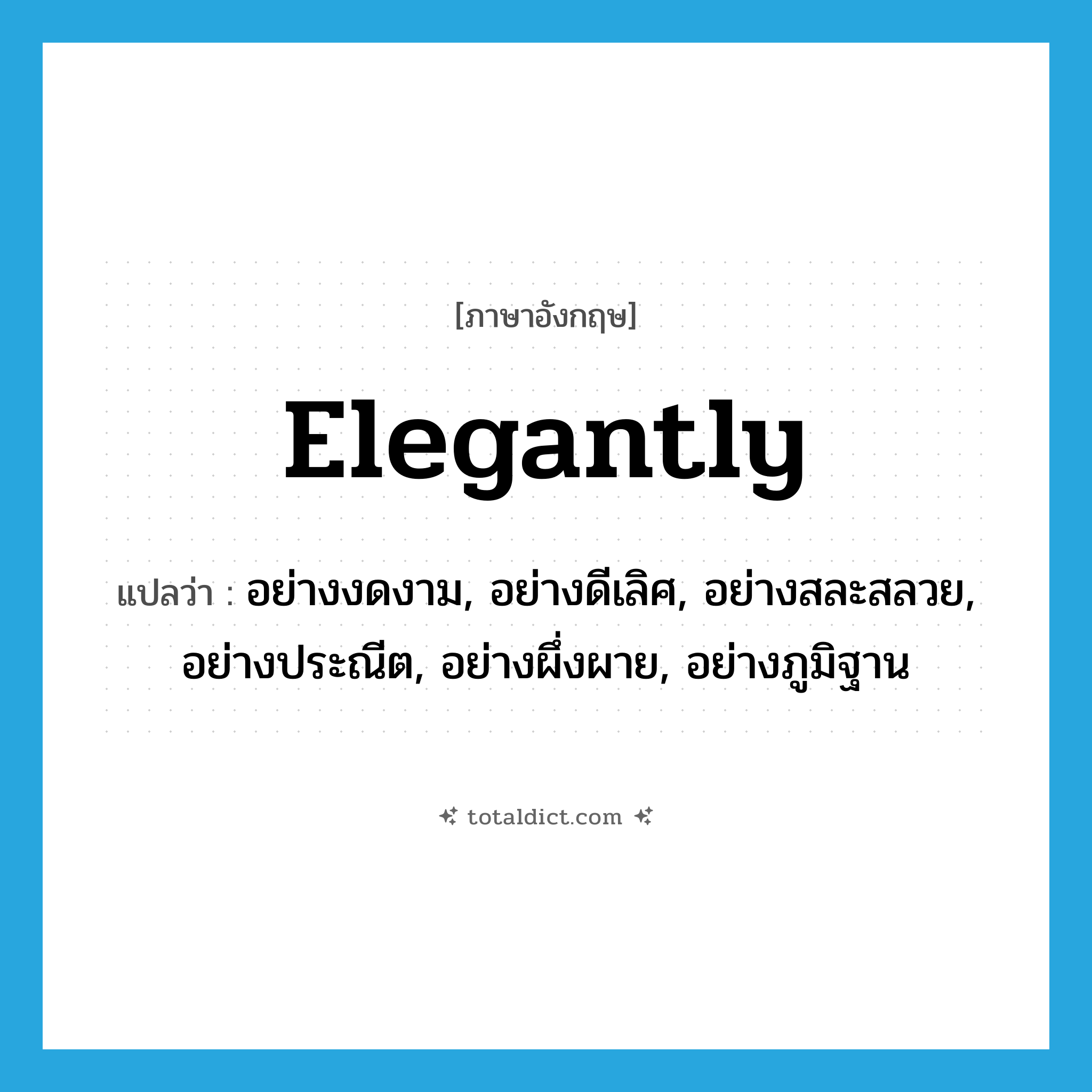 elegantly แปลว่า?, คำศัพท์ภาษาอังกฤษ elegantly แปลว่า อย่างงดงาม, อย่างดีเลิศ, อย่างสละสลวย, อย่างประณีต, อย่างผึ่งผาย, อย่างภูมิฐาน ประเภท ADV หมวด ADV