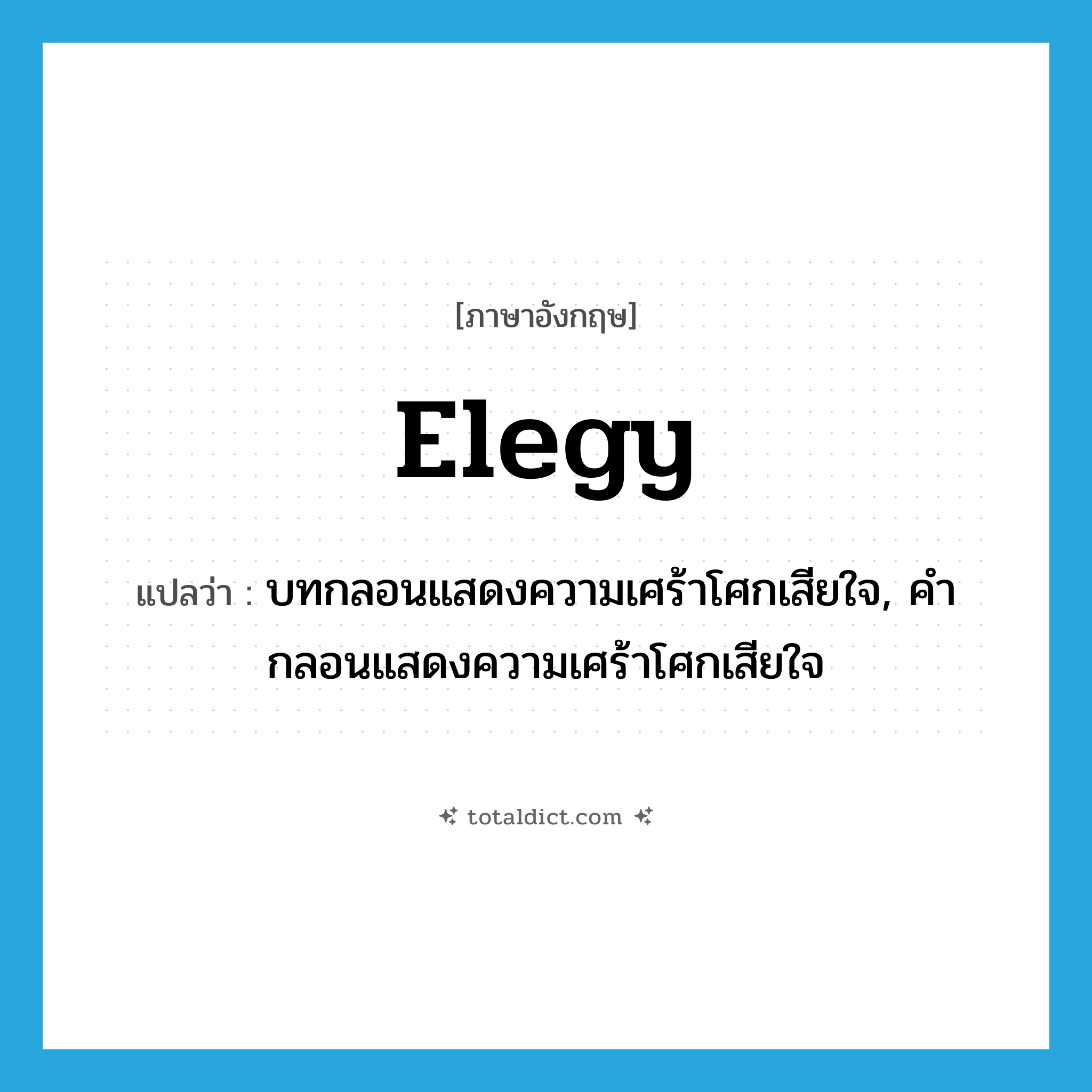 elegy แปลว่า?, คำศัพท์ภาษาอังกฤษ elegy แปลว่า บทกลอนแสดงความเศร้าโศกเสียใจ, คำกลอนแสดงความเศร้าโศกเสียใจ ประเภท N หมวด N