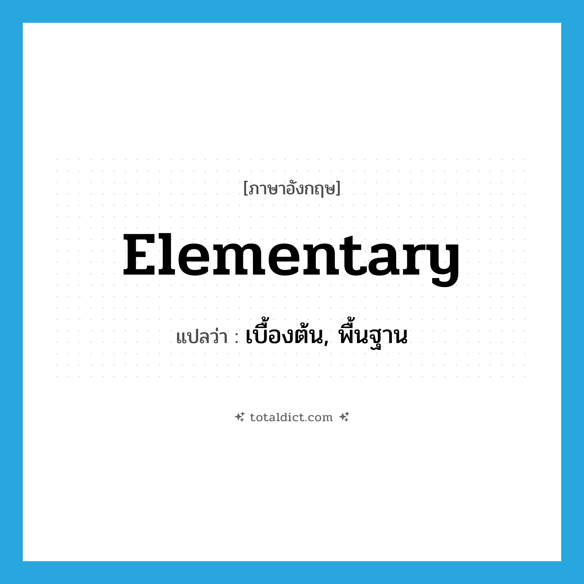 elementary แปลว่า?, คำศัพท์ภาษาอังกฤษ elementary แปลว่า เบื้องต้น, พื้นฐาน ประเภท ADJ หมวด ADJ
