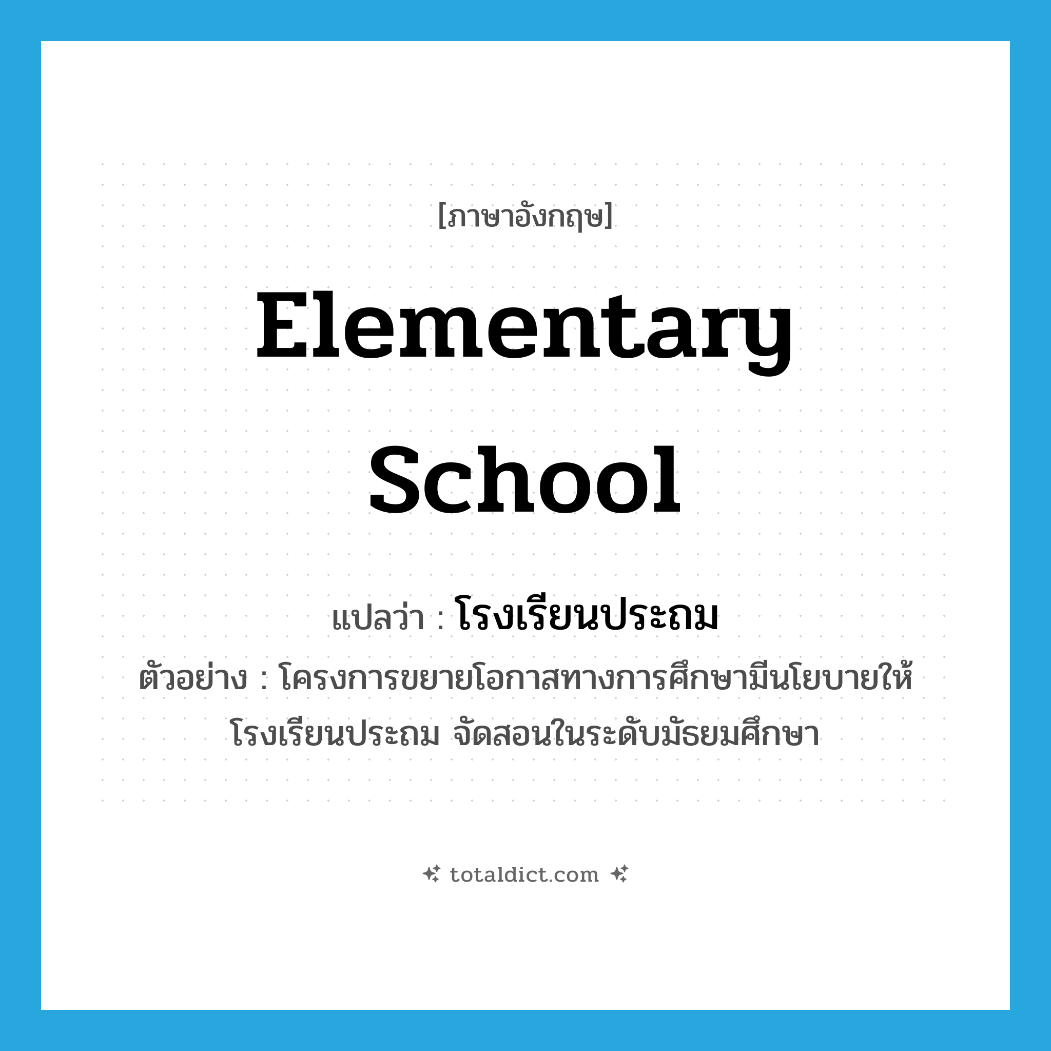 โรงเรียนประถม ภาษาอังกฤษ?, คำศัพท์ภาษาอังกฤษ โรงเรียนประถม แปลว่า elementary school ประเภท N ตัวอย่าง โครงการขยายโอกาสทางการศึกษามีนโยบายให้โรงเรียนประถม จัดสอนในระดับมัธยมศึกษา หมวด N