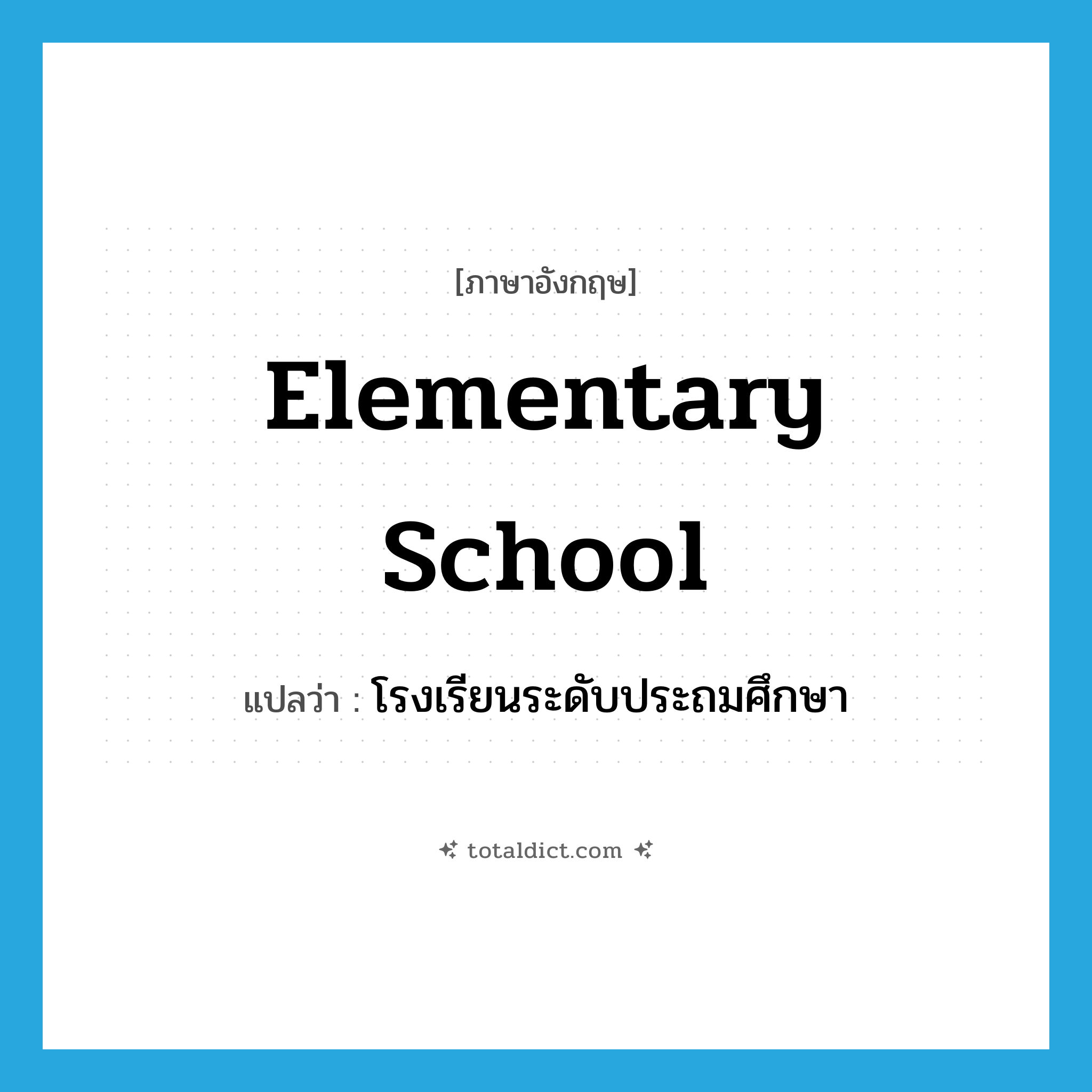 elementary school แปลว่า?, คำศัพท์ภาษาอังกฤษ elementary school แปลว่า โรงเรียนระดับประถมศึกษา ประเภท N หมวด N