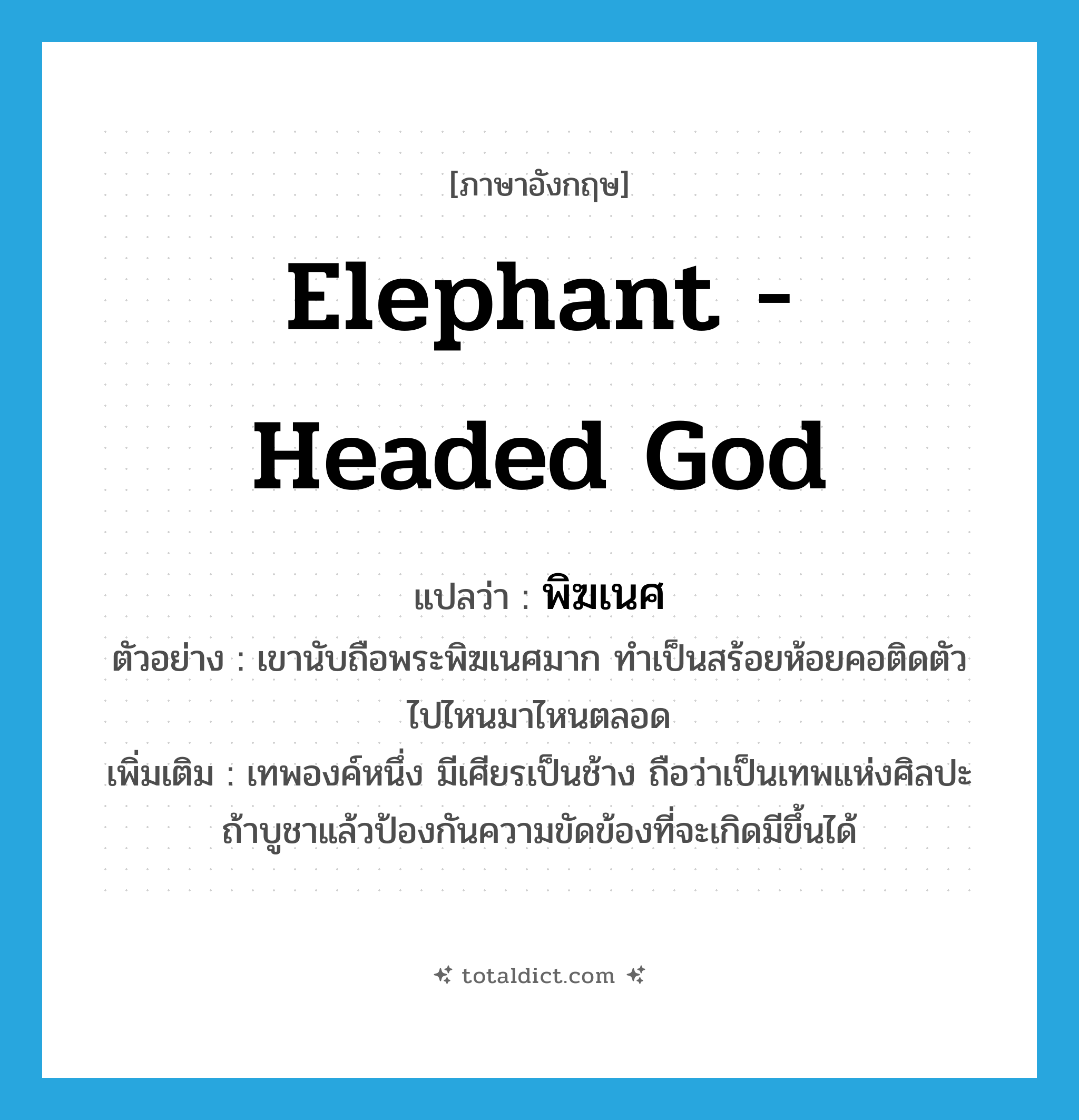 elephant - headed god แปลว่า?, คำศัพท์ภาษาอังกฤษ elephant - headed god แปลว่า พิฆเนศ ประเภท N ตัวอย่าง เขานับถือพระพิฆเนศมาก ทำเป็นสร้อยห้อยคอติดตัวไปไหนมาไหนตลอด เพิ่มเติม เทพองค์หนึ่ง มีเศียรเป็นช้าง ถือว่าเป็นเทพแห่งศิลปะ ถ้าบูชาแล้วป้องกันความขัดข้องที่จะเกิดมีขึ้นได้ หมวด N