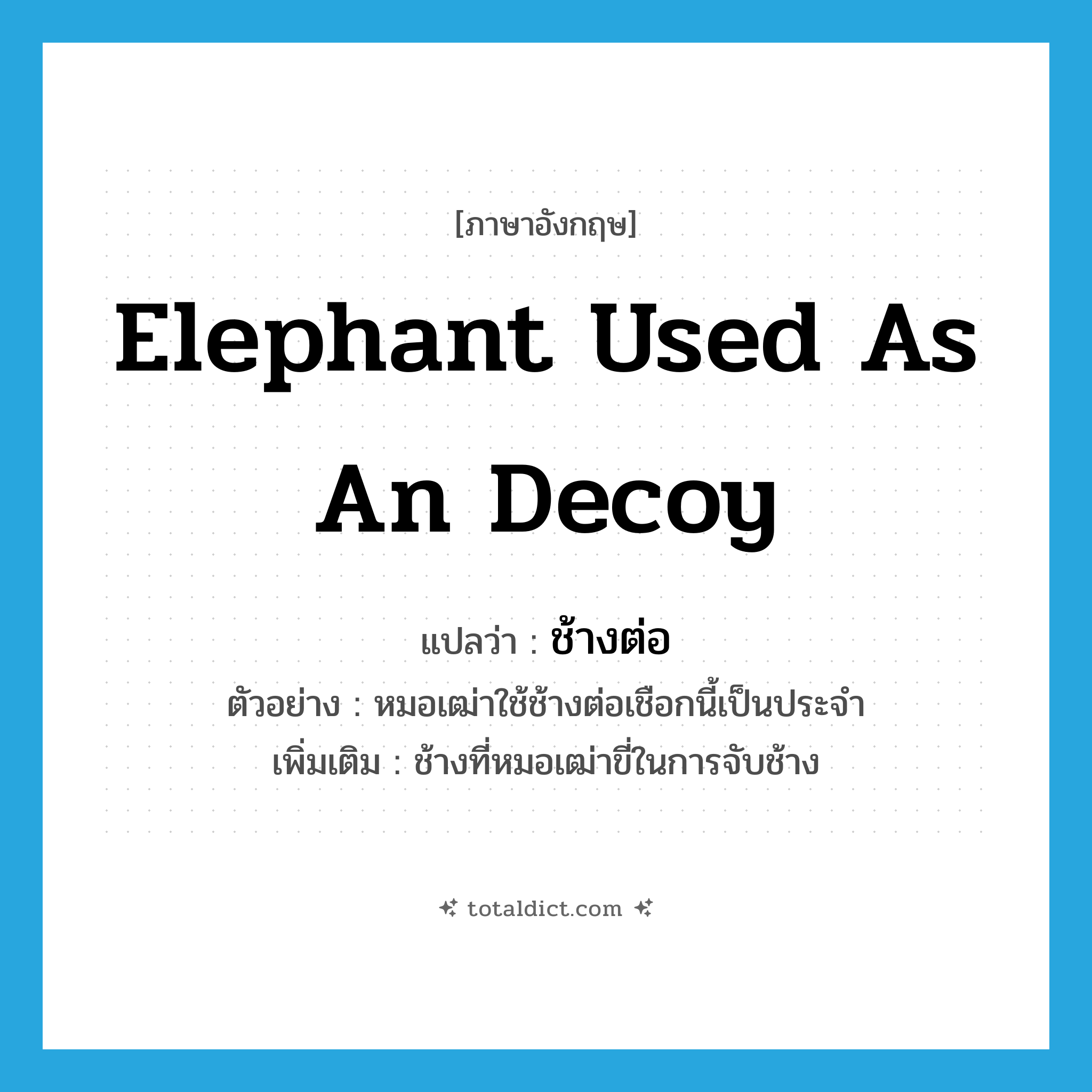 elephant used as an decoy แปลว่า?, คำศัพท์ภาษาอังกฤษ elephant used as an decoy แปลว่า ช้างต่อ ประเภท N ตัวอย่าง หมอเฒ่าใช้ช้างต่อเชือกนี้เป็นประจำ เพิ่มเติม ช้างที่หมอเฒ่าขี่ในการจับช้าง หมวด N