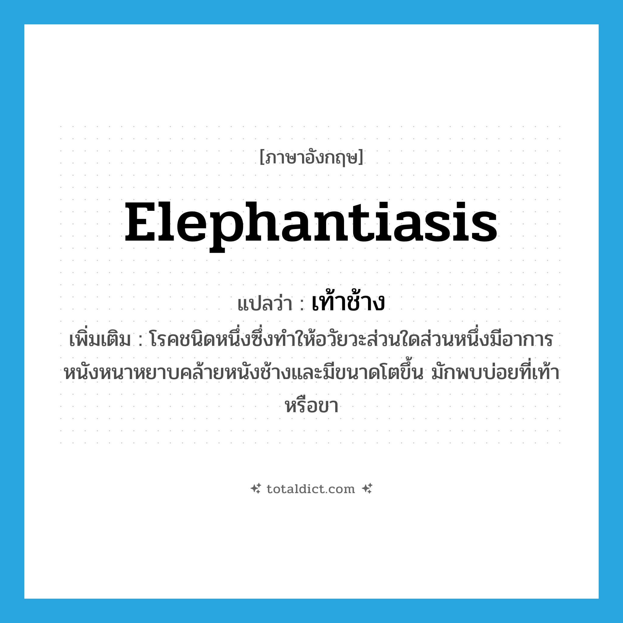elephantiasis แปลว่า?, คำศัพท์ภาษาอังกฤษ elephantiasis แปลว่า เท้าช้าง ประเภท N เพิ่มเติม โรคชนิดหนึ่งซึ่งทำให้อวัยวะส่วนใดส่วนหนึ่งมีอาการหนังหนาหยาบคล้ายหนังช้างและมีขนาดโตขึ้น มักพบบ่อยที่เท้าหรือขา หมวด N