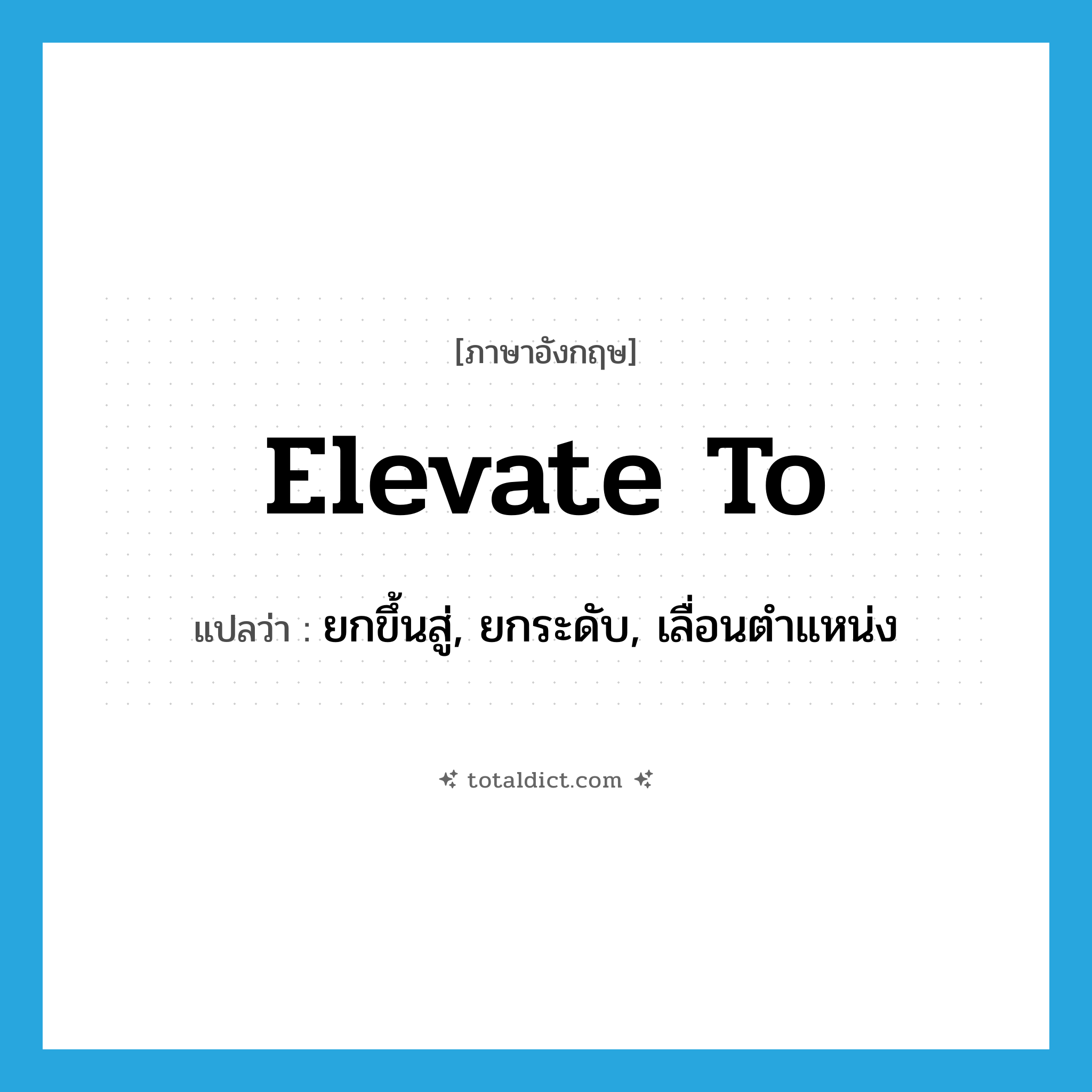elevate to แปลว่า?, คำศัพท์ภาษาอังกฤษ elevate to แปลว่า ยกขึ้นสู่, ยกระดับ, เลื่อนตำแหน่ง ประเภท PHRV หมวด PHRV