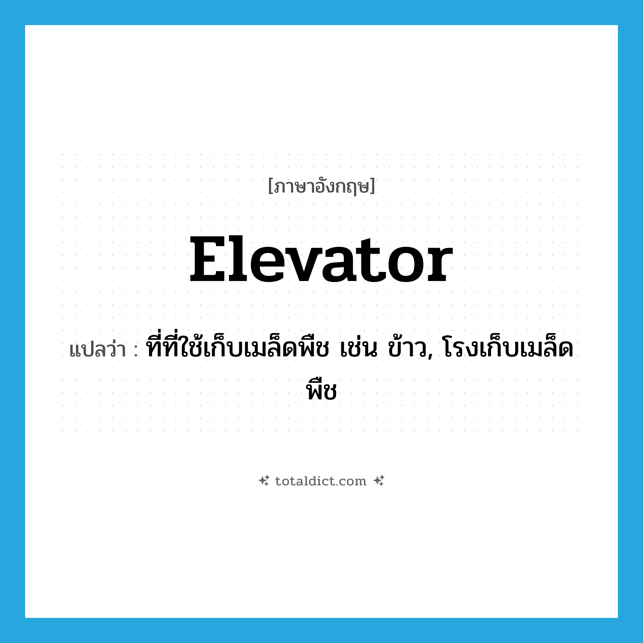 elevator แปลว่า?, คำศัพท์ภาษาอังกฤษ elevator แปลว่า ที่ที่ใช้เก็บเมล็ดพืช เช่น ข้าว, โรงเก็บเมล็ดพืช ประเภท N หมวด N