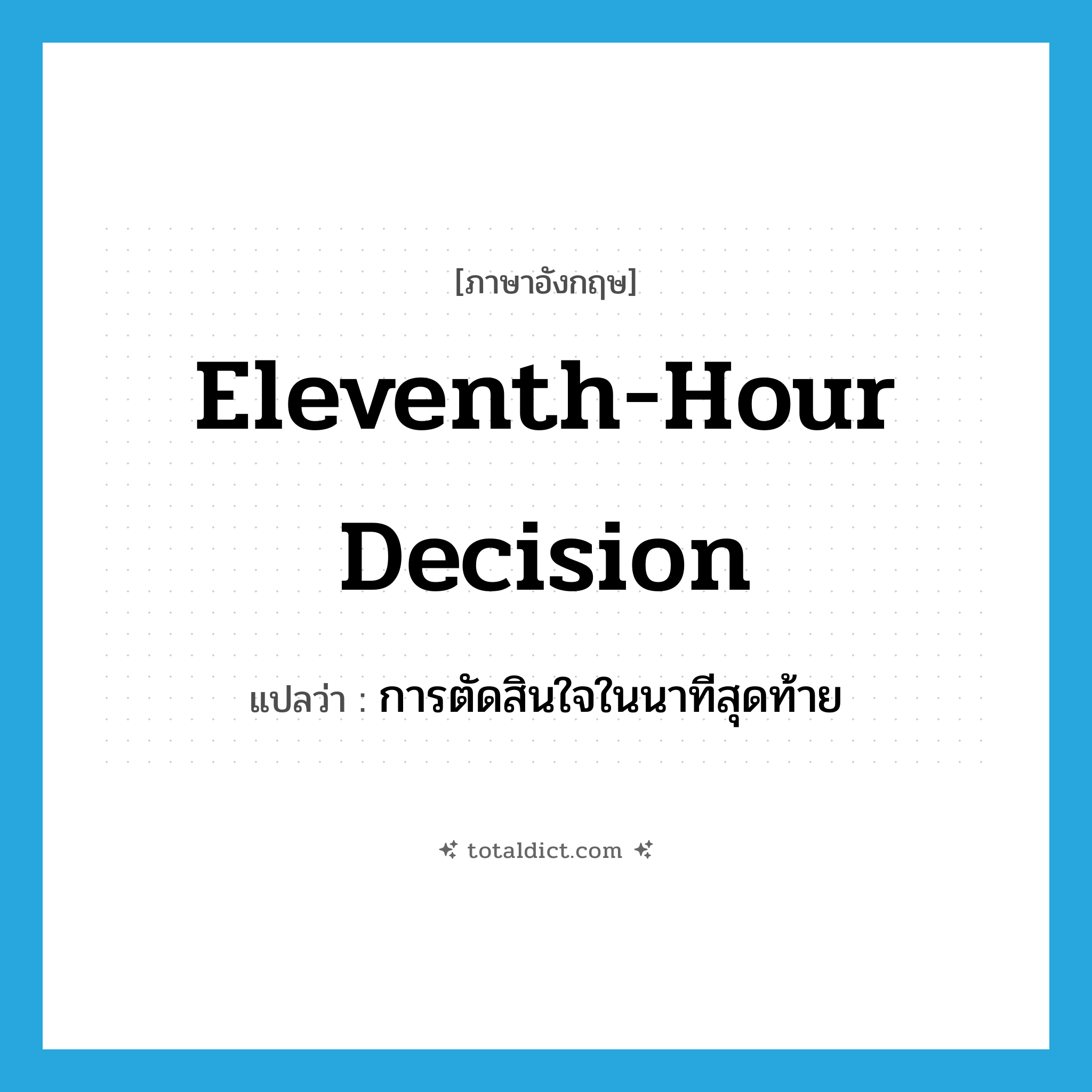 eleventh-hour decision แปลว่า?, คำศัพท์ภาษาอังกฤษ eleventh-hour decision แปลว่า การตัดสินใจในนาทีสุดท้าย ประเภท IDM หมวด IDM