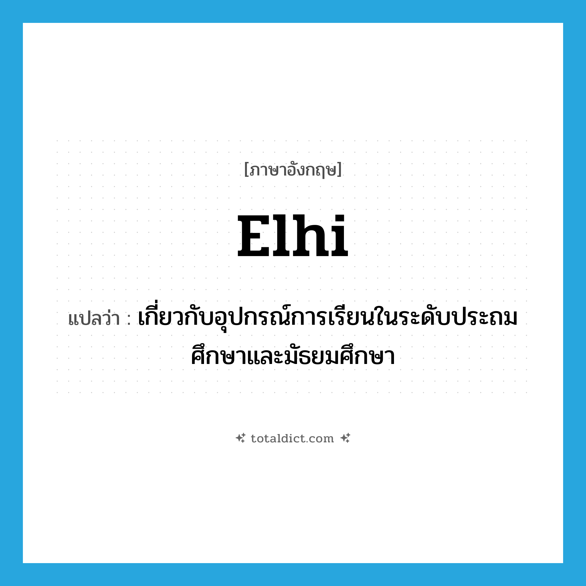 elhi แปลว่า?, คำศัพท์ภาษาอังกฤษ elhi แปลว่า เกี่ยวกับอุปกรณ์การเรียนในระดับประถมศึกษาและมัธยมศึกษา ประเภท ADJ หมวด ADJ