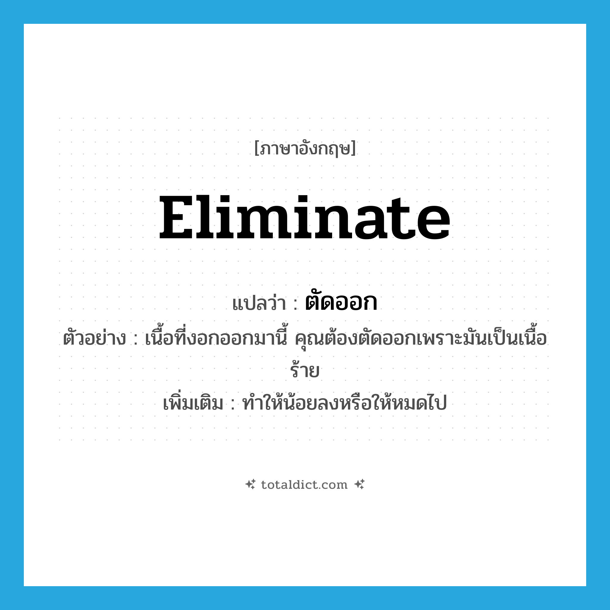 ตัดออก ภาษาอังกฤษ?, คำศัพท์ภาษาอังกฤษ ตัดออก แปลว่า eliminate ประเภท V ตัวอย่าง เนื้อที่งอกออกมานี้ คุณต้องตัดออกเพราะมันเป็นเนื้อร้าย เพิ่มเติม ทำให้น้อยลงหรือให้หมดไป หมวด V