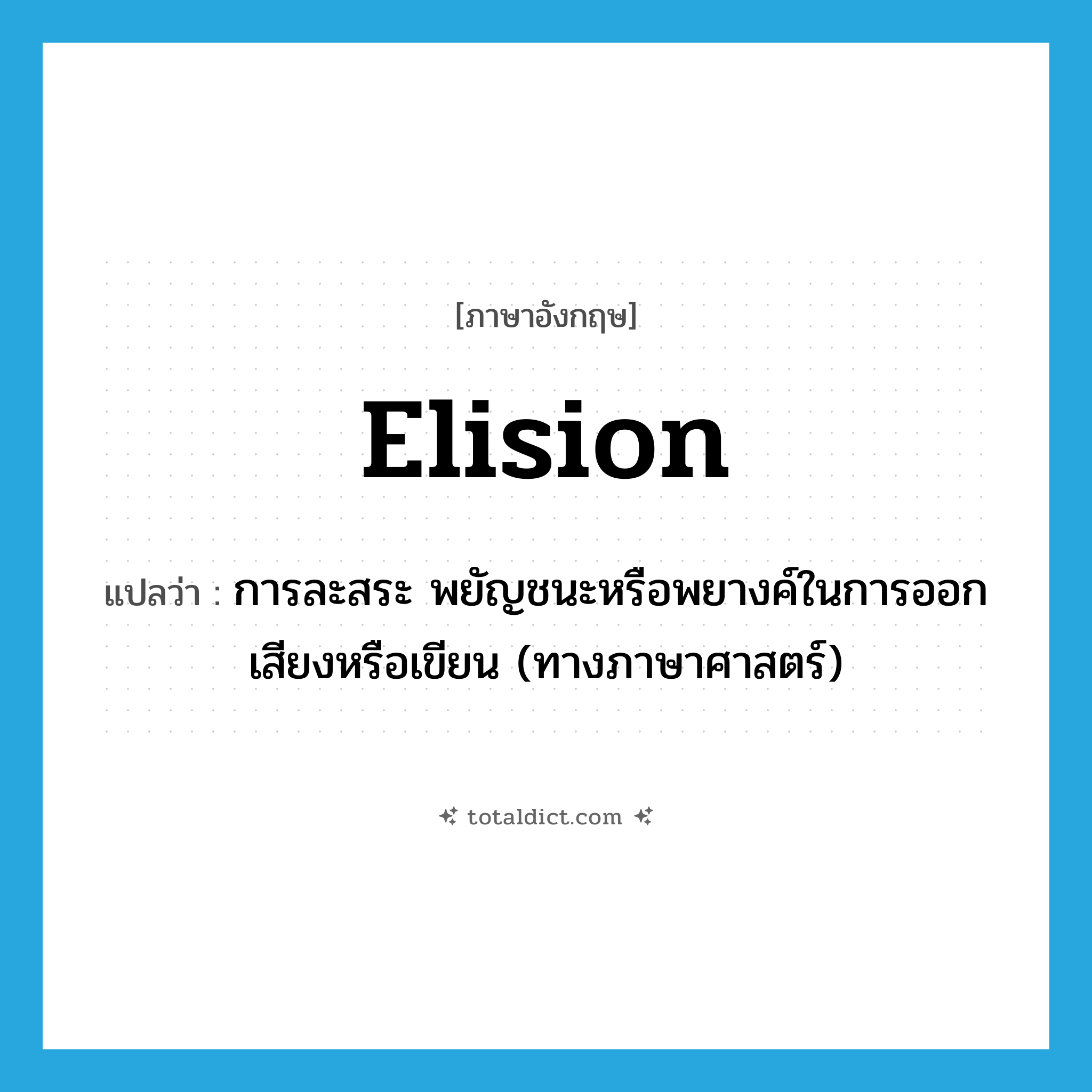 elision แปลว่า?, คำศัพท์ภาษาอังกฤษ elision แปลว่า การละสระ พยัญชนะหรือพยางค์ในการออกเสียงหรือเขียน (ทางภาษาศาสตร์) ประเภท N หมวด N