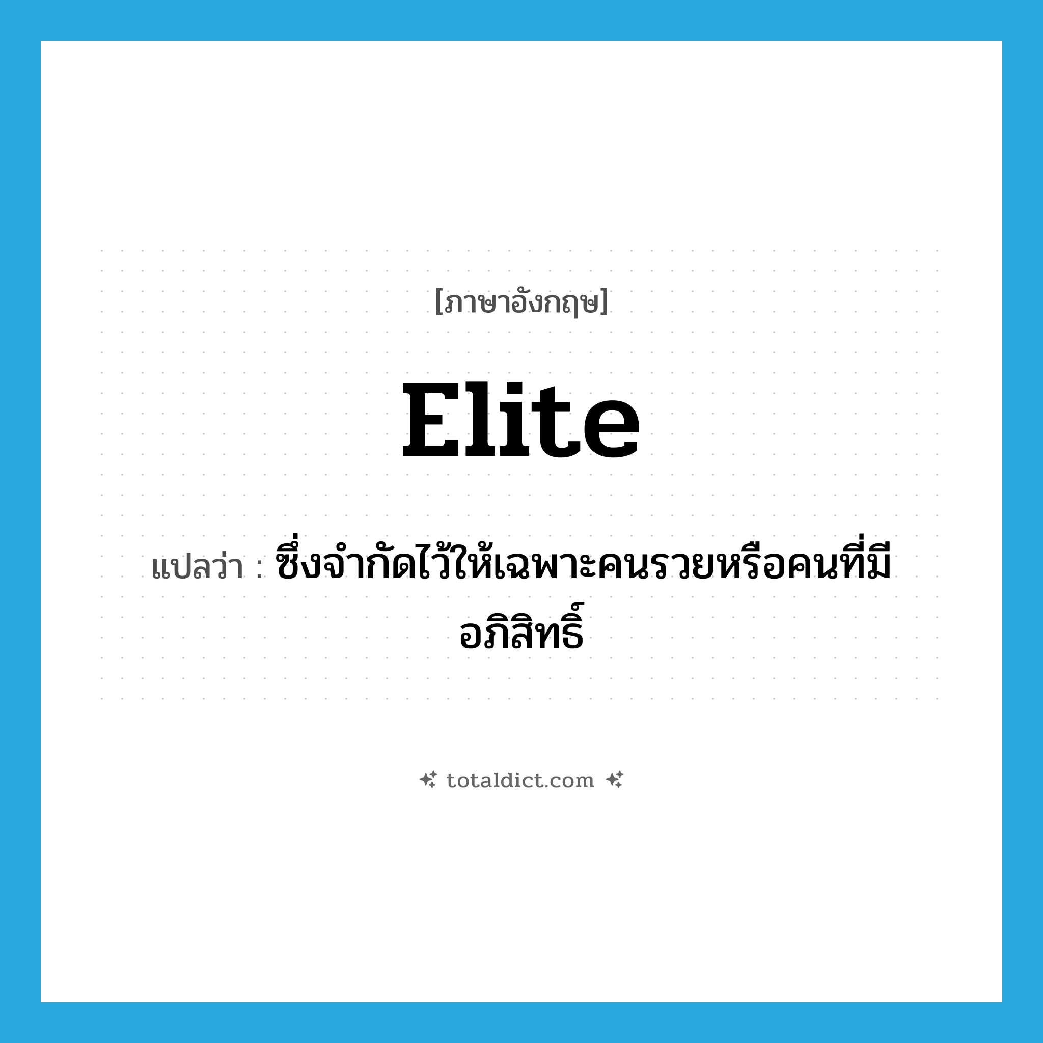 elite แปลว่า?, คำศัพท์ภาษาอังกฤษ elite แปลว่า ซึ่งจำกัดไว้ให้เฉพาะคนรวยหรือคนที่มีอภิสิทธิ์ ประเภท ADJ หมวด ADJ