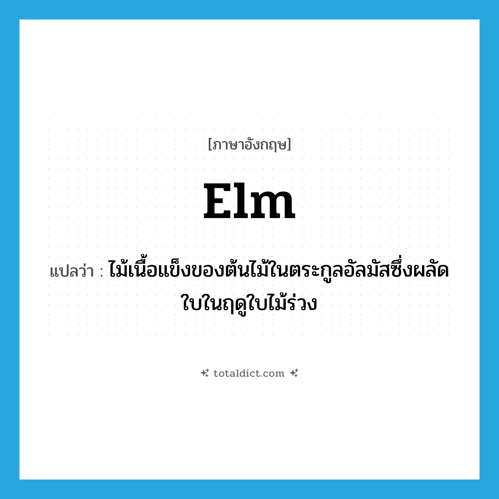 elm แปลว่า?, คำศัพท์ภาษาอังกฤษ elm แปลว่า ไม้เนื้อแข็งของต้นไม้ในตระกูลอัลมัสซึ่งผลัดใบในฤดูใบไม้ร่วง ประเภท N หมวด N