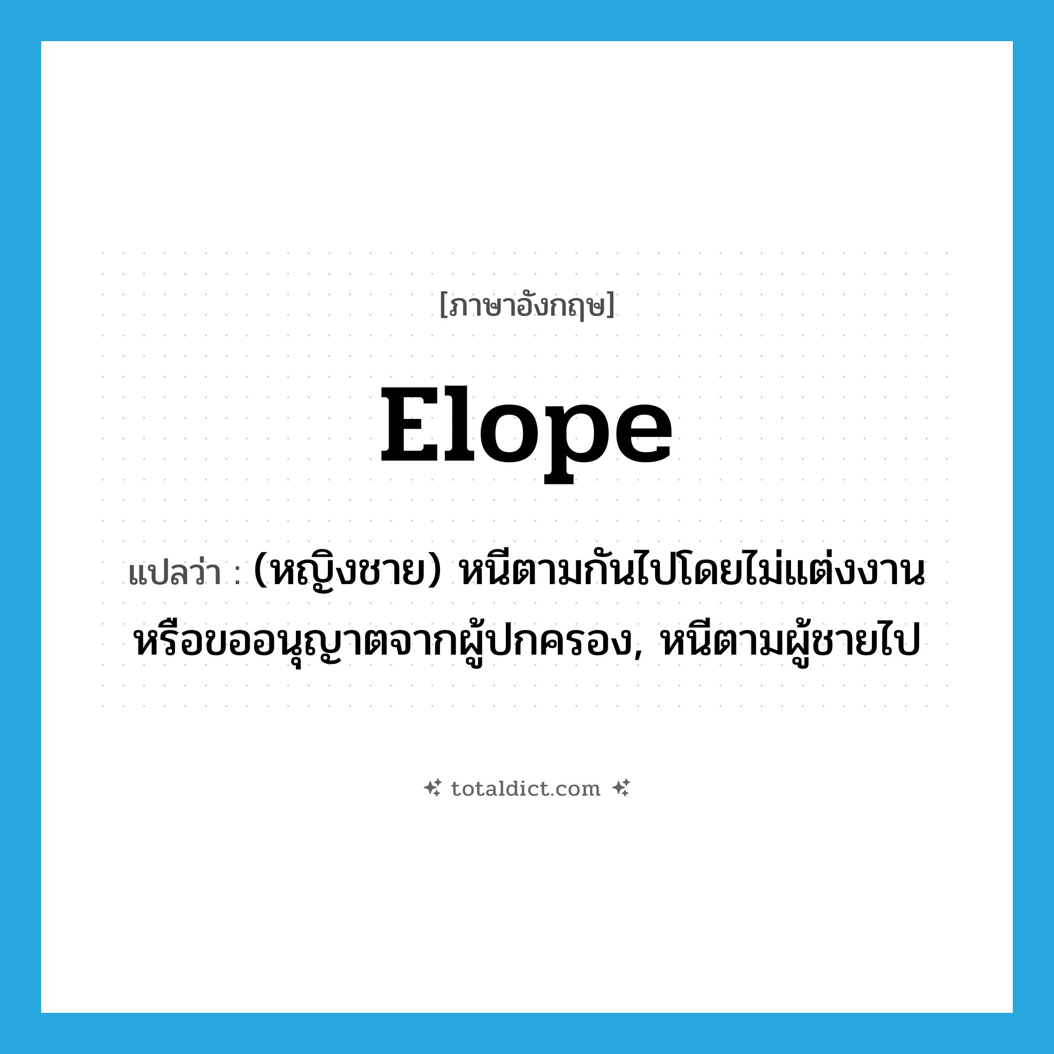 elope แปลว่า?, คำศัพท์ภาษาอังกฤษ elope แปลว่า (หญิงชาย) หนีตามกันไปโดยไม่แต่งงานหรือขออนุญาตจากผู้ปกครอง, หนีตามผู้ชายไป ประเภท VI หมวด VI