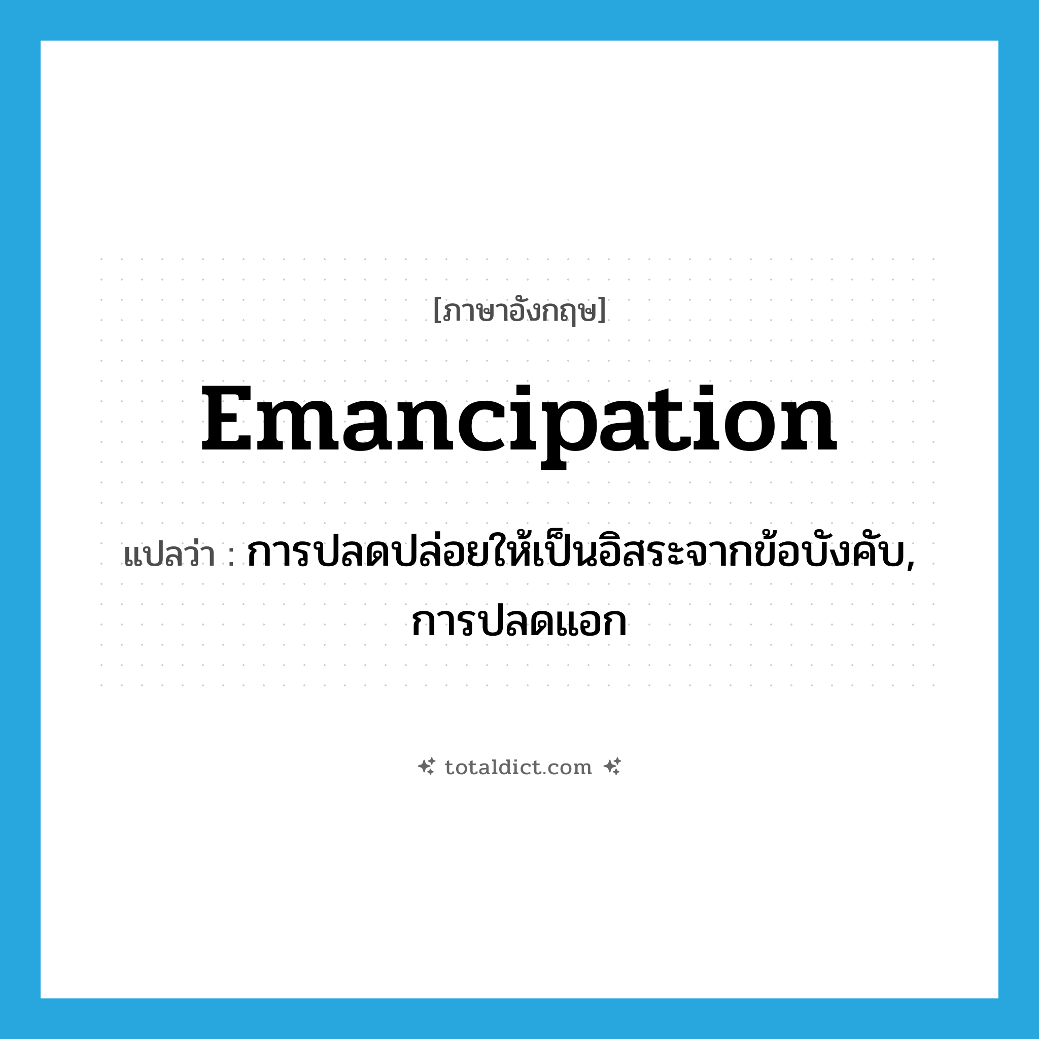 emancipation แปลว่า?, คำศัพท์ภาษาอังกฤษ emancipation แปลว่า การปลดปล่อยให้เป็นอิสระจากข้อบังคับ, การปลดแอก ประเภท N หมวด N