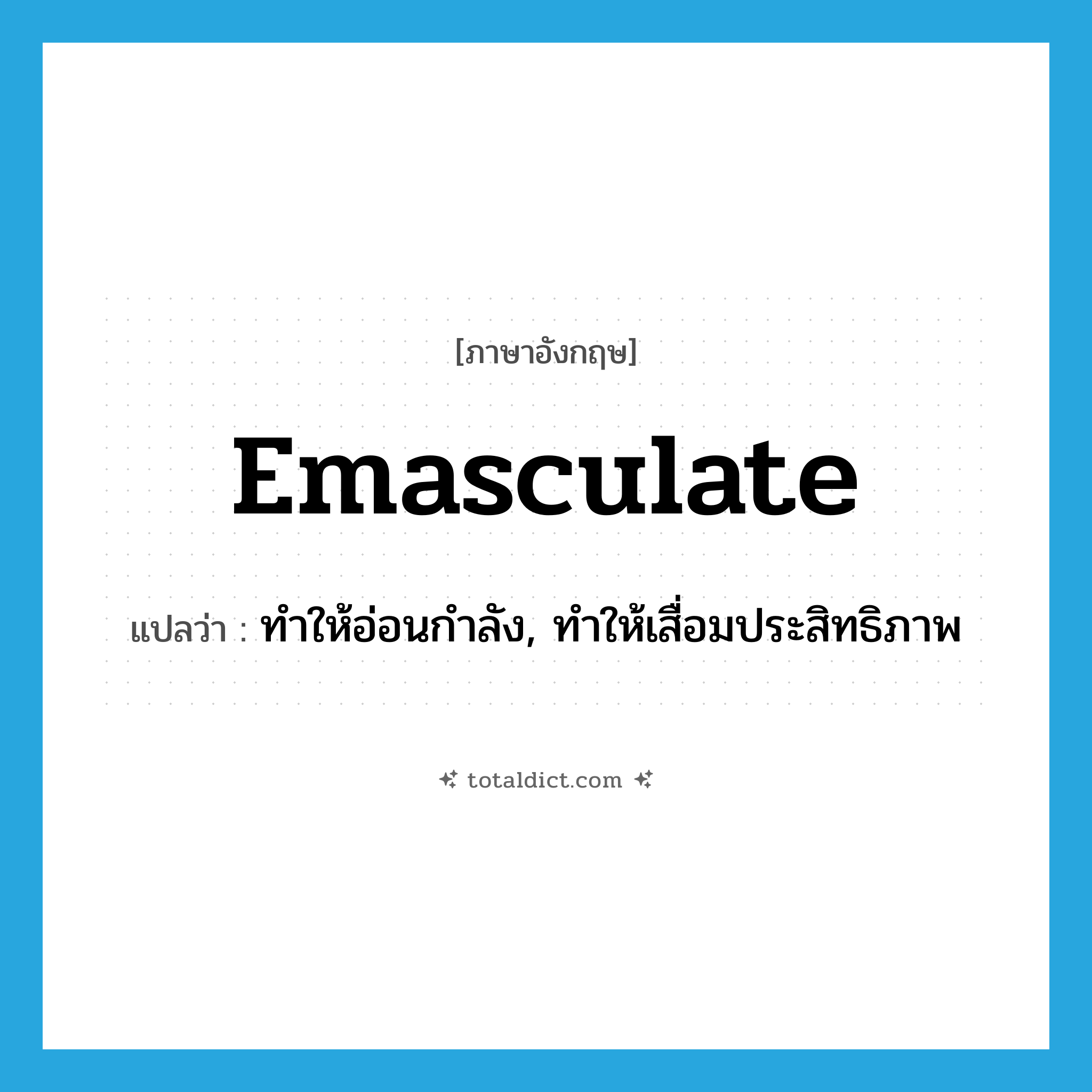 emasculate แปลว่า?, คำศัพท์ภาษาอังกฤษ emasculate แปลว่า ทำให้อ่อนกำลัง, ทำให้เสื่อมประสิทธิภาพ ประเภท VT หมวด VT